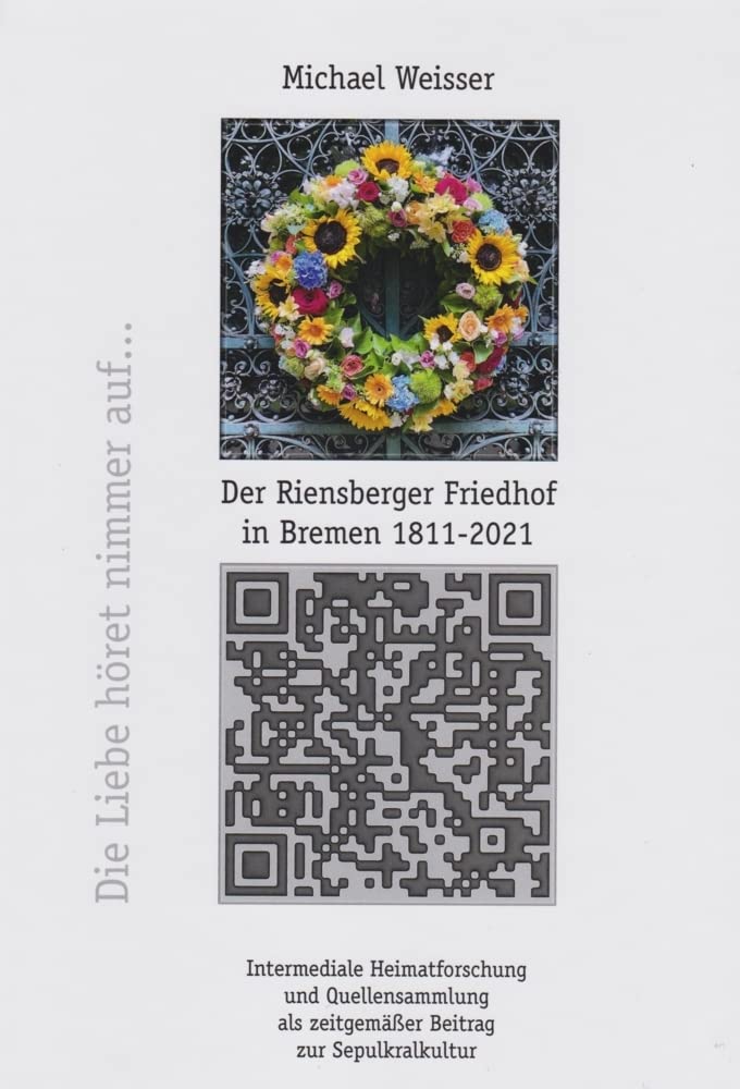 Der Riensberger Friedhof in Bremen 1811-2021 - Die Liebe höret nimmer auf: Intermediale Heimatforschung und Quellensammlung als zeitgemäßer Beitrag zur Sepulkralkultur Film, Art & Culture