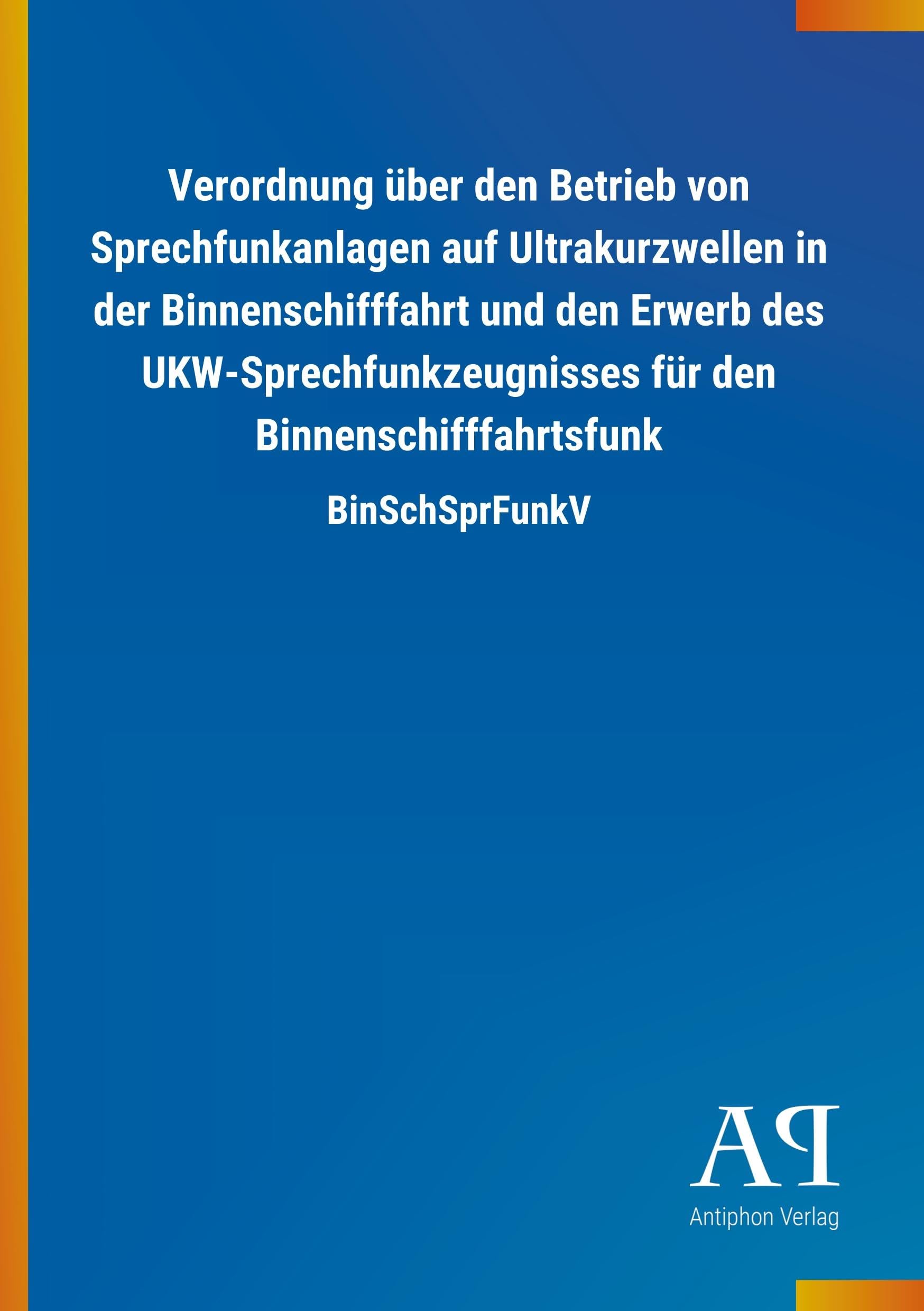 Verordnung über den Betrieb von Sprechfunkanlagen auf Ultrakurzwellen in der Binnenschifffahrt und den Erwerb des UKW-Sprechfunkzeugnisses für den Binnenschifffahrtsfunk: BinSchSprFunkV Law