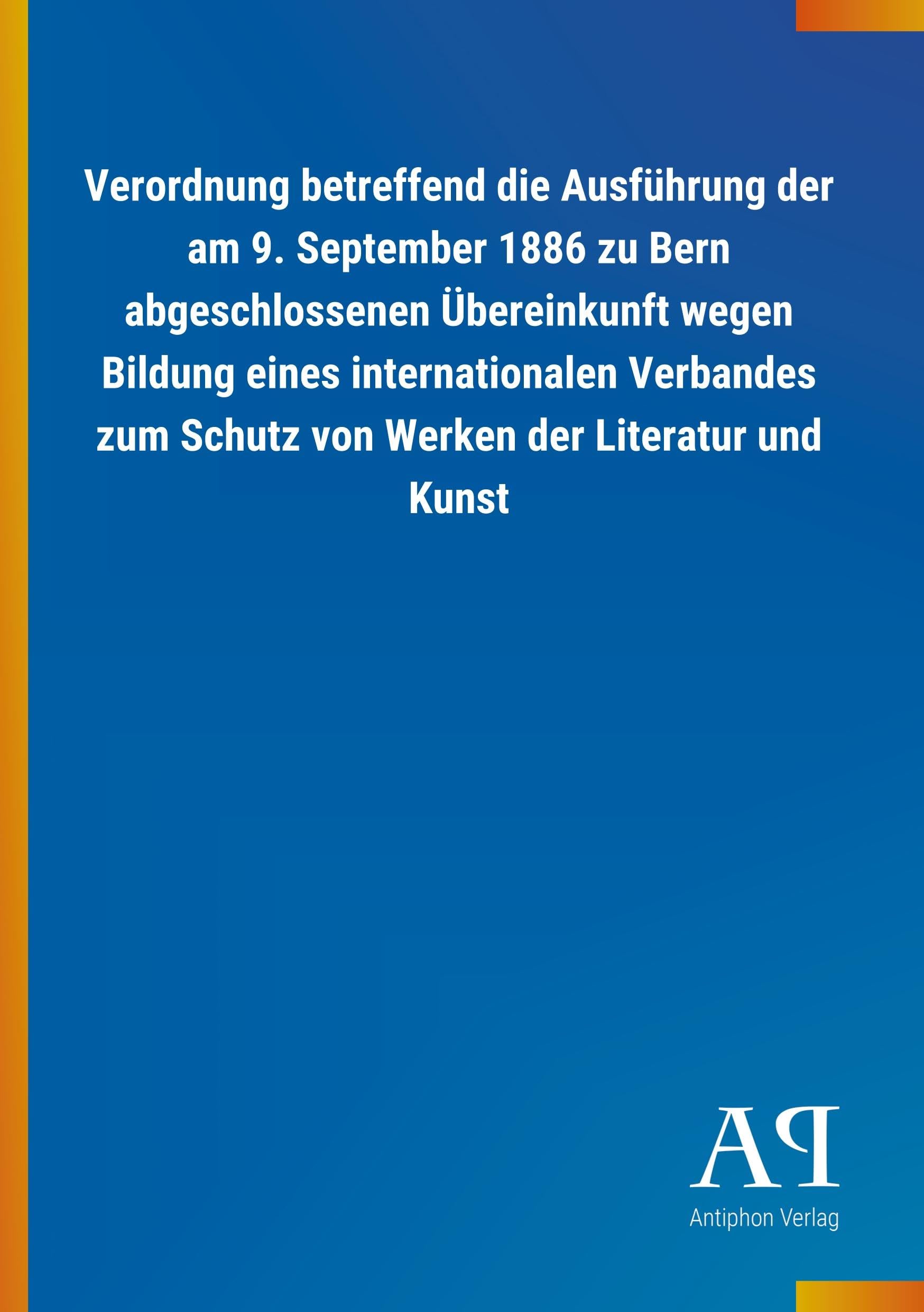 Verordnung betreffend die Ausführung der am 9. September 1886 zu Bern abgeschlossenen Übereinkunft wegen Bildung eines internationalen Verbandes zum Schutz von Werken der Literatur und Kunst Law