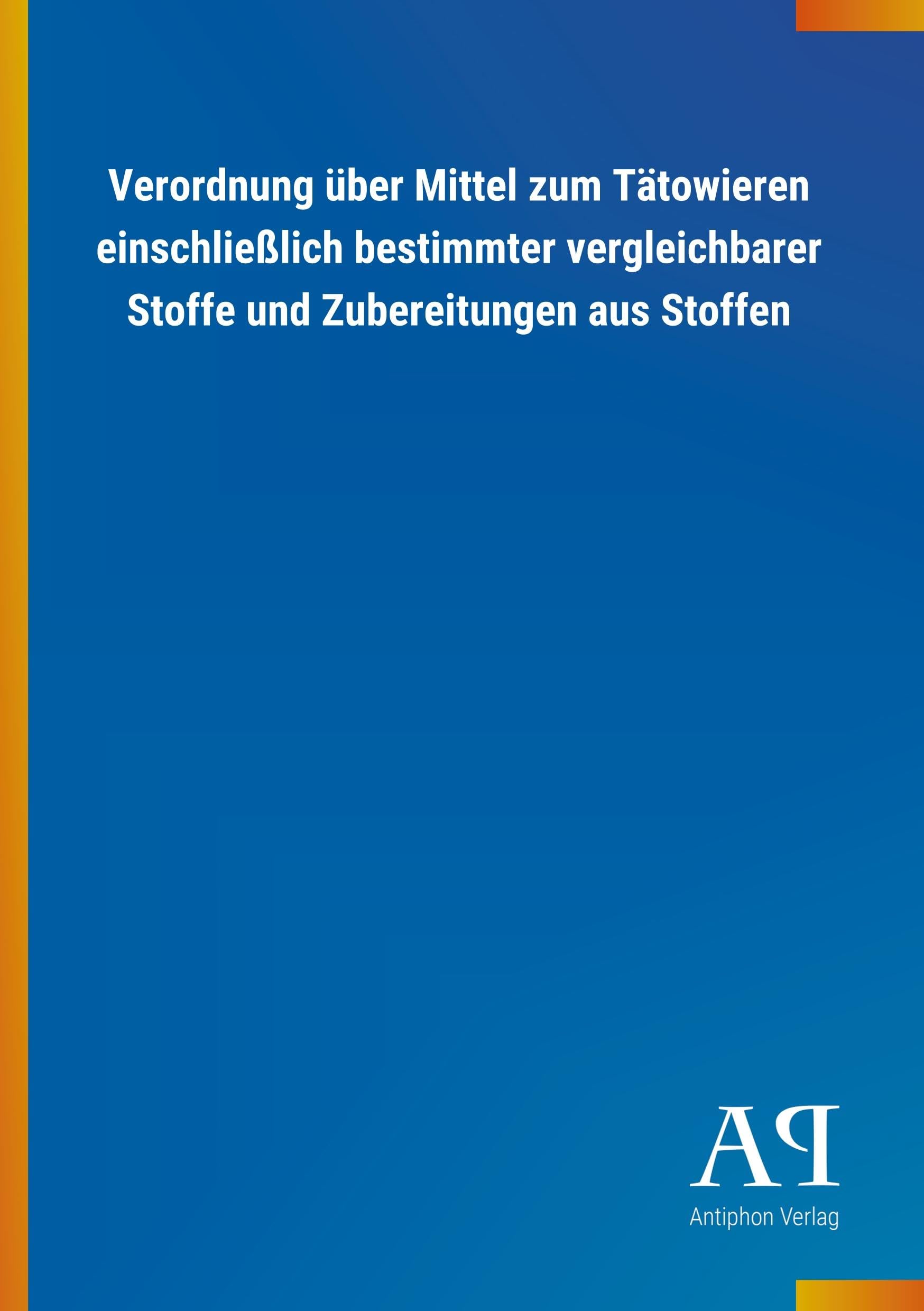 Verordnung über Mittel zum Tätowieren einschließlich bestimmter vergleichbarer Stoffe und Zubereitungen aus Stoffen Law