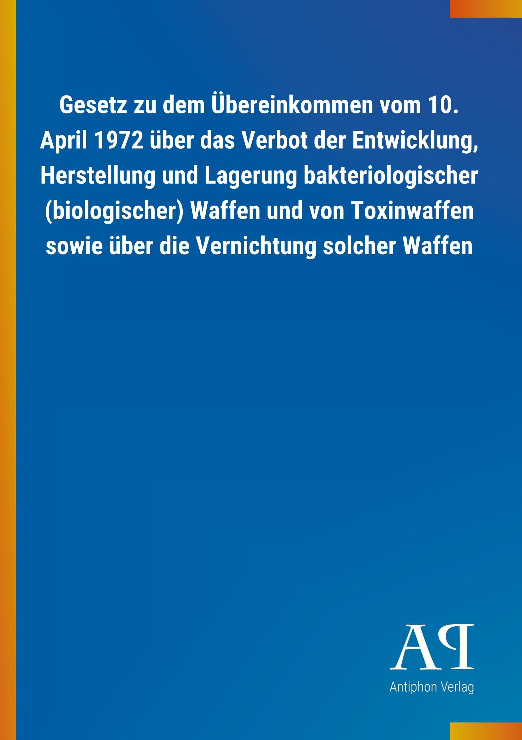 Gesetz zu dem Übereinkommen vom 10. April 1972 über das Verbot der Entwicklung, Herstellung und Lagerung bakteriologischer (biologischer) Waffen und ... sowie über die Vernichtung solcher Waffen Law