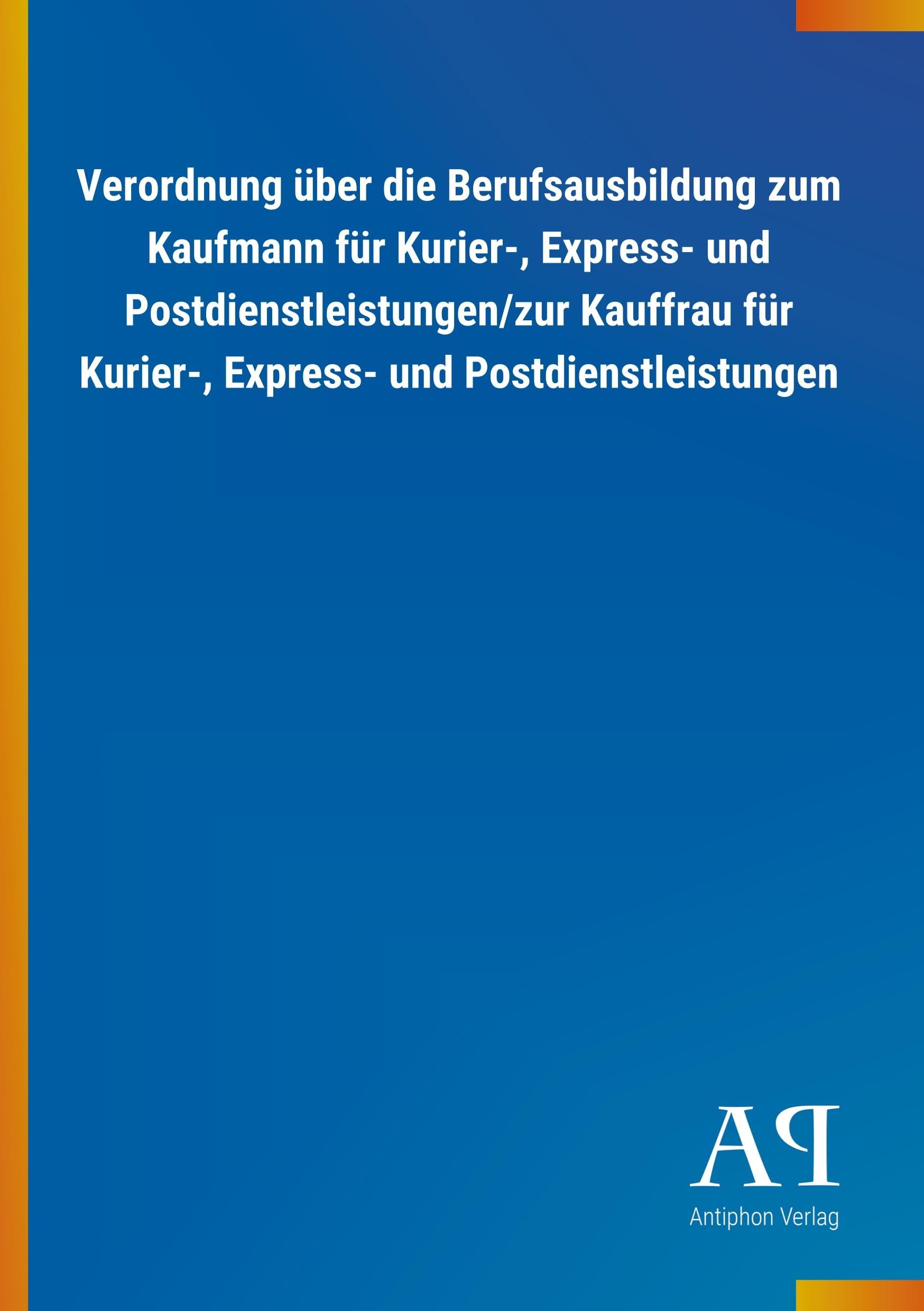 Verordnung über die Berufsausbildung zum Kaufmann für Kurier-, Express- und Postdienstleistungen/zur Kauffrau für Kurier-, Express- und Postdienstleistungen Law