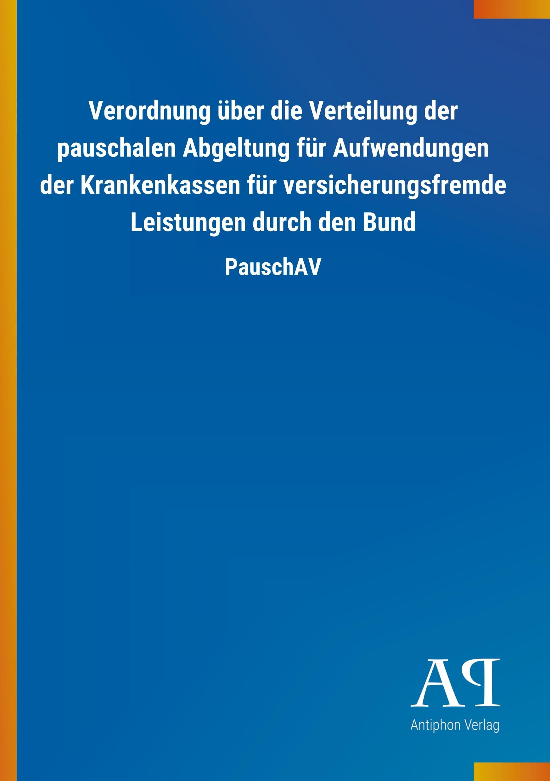 Verordnung über die Verteilung der pauschalen Abgeltung für Aufwendungen der Krankenkassen für versicherungsfremde Leistungen durch den Bund: PauschAV Law