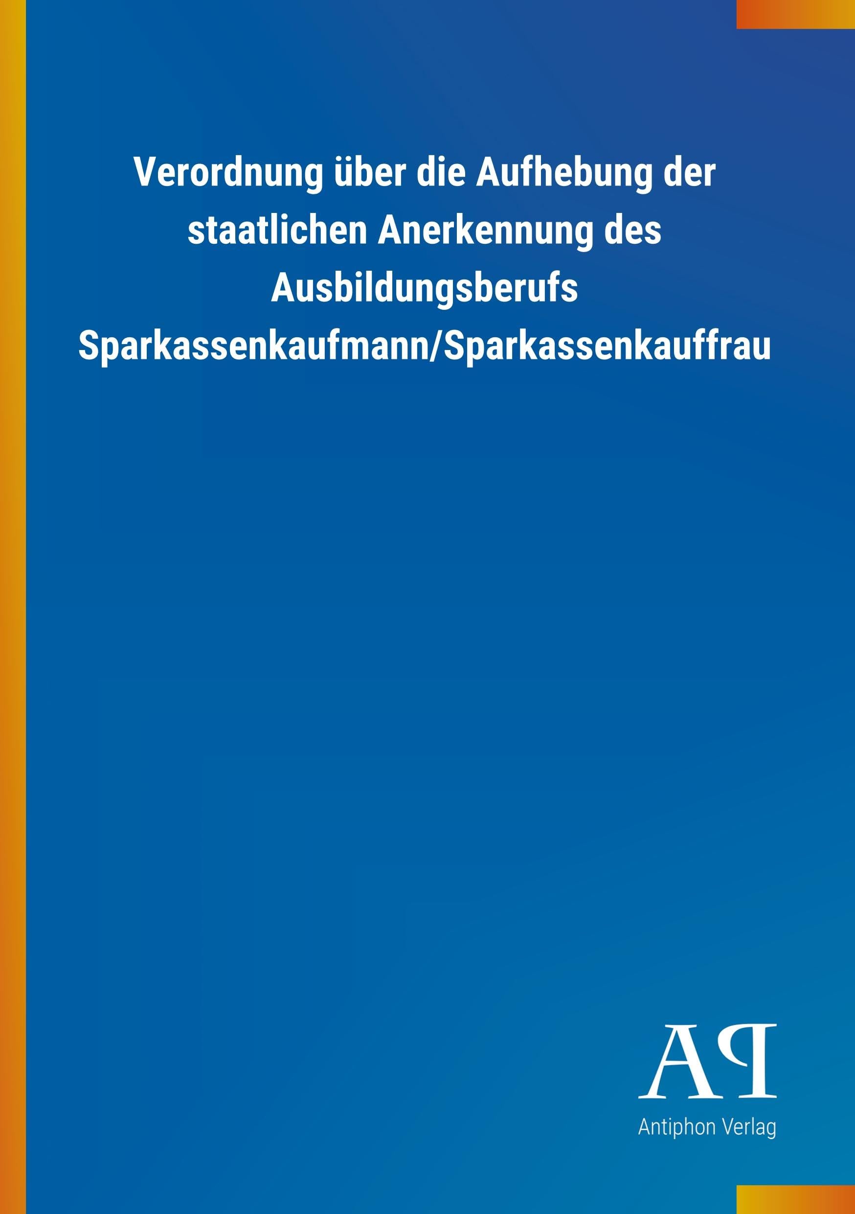 Verordnung über die Aufhebung der staatlichen Anerkennung des Ausbildungsberufs Sparkassenkaufmann/Sparkassenkauffrau Law