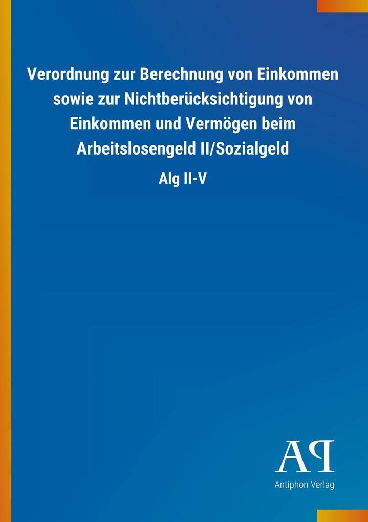 Verordnung zur Berechnung von Einkommen sowie zur Nichtberücksichtigung von Einkommen und Vermögen beim Arbeitslosengeld II/Sozialgeld: Alg II-V Law