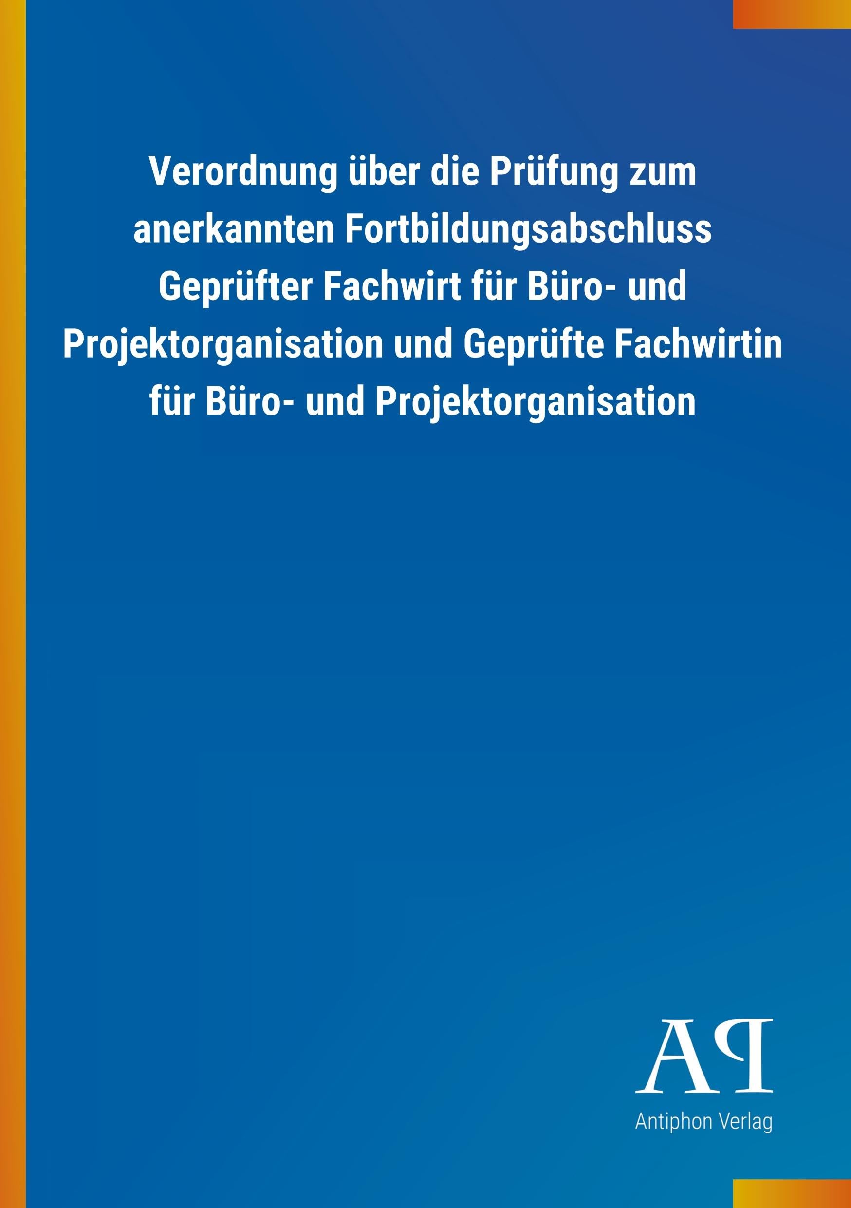 Verordnung über die Prüfung zum anerkannten Fortbildungsabschluss Geprüfter Fachwirt für Büro- und Projektorganisation und Geprüfte Fachwirtin für Büro- und Projektorganisation Law