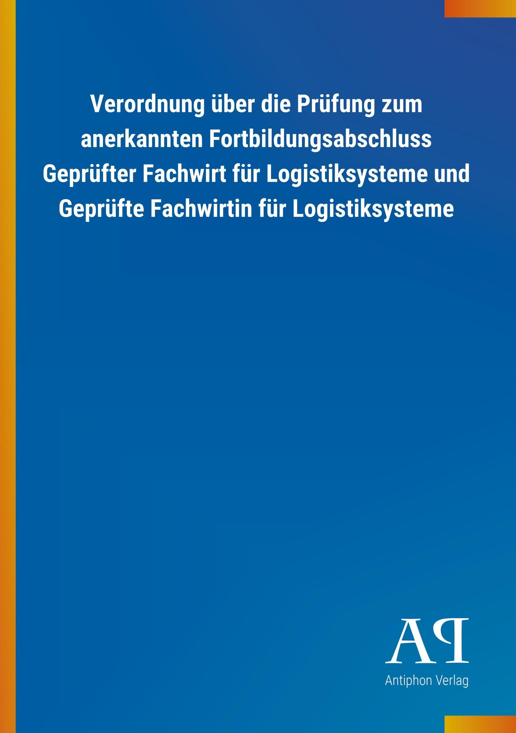 Verordnung über die Prüfung zum anerkannten Fortbildungsabschluss Geprüfter Fachwirt für Logistiksysteme und Geprüfte Fachwirtin für Logistiksysteme Law