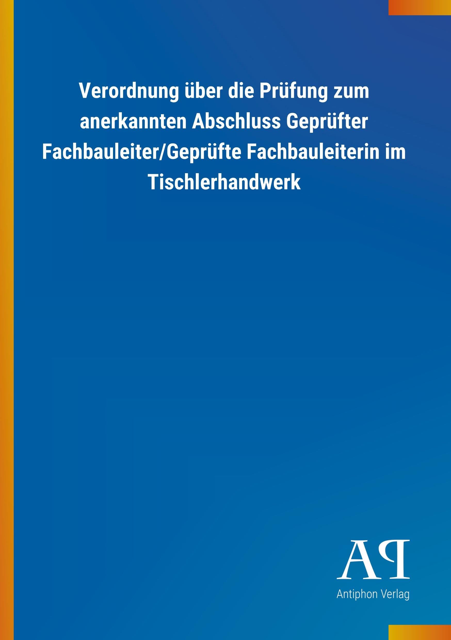 Verordnung über die Prüfung zum anerkannten Abschluss Geprüfter Fachbauleiter/Geprüfte Fachbauleiterin im Tischlerhandwerk Law