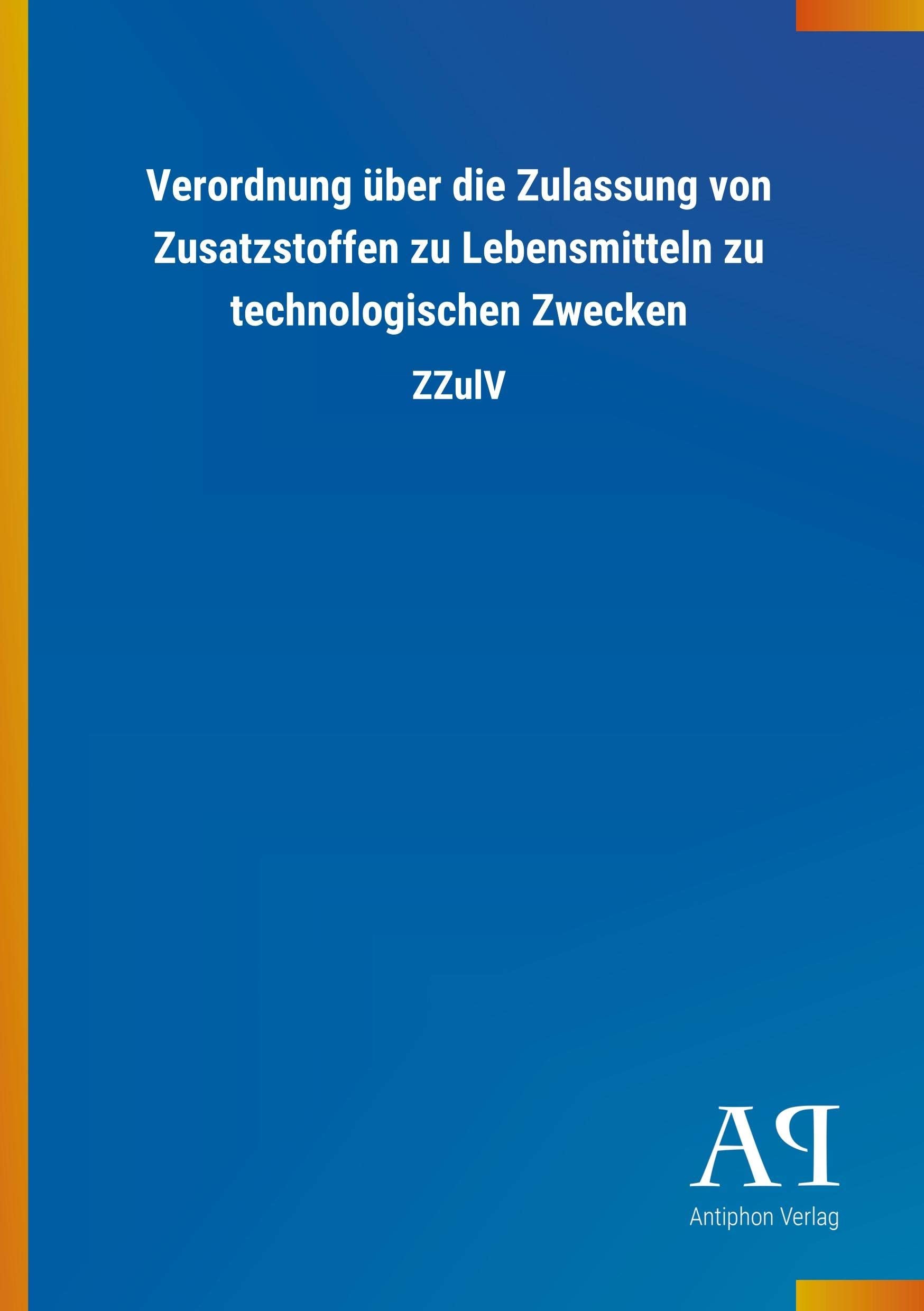 Verordnung über die Zulassung von Zusatzstoffen zu Lebensmitteln zu technologischen Zwecken book