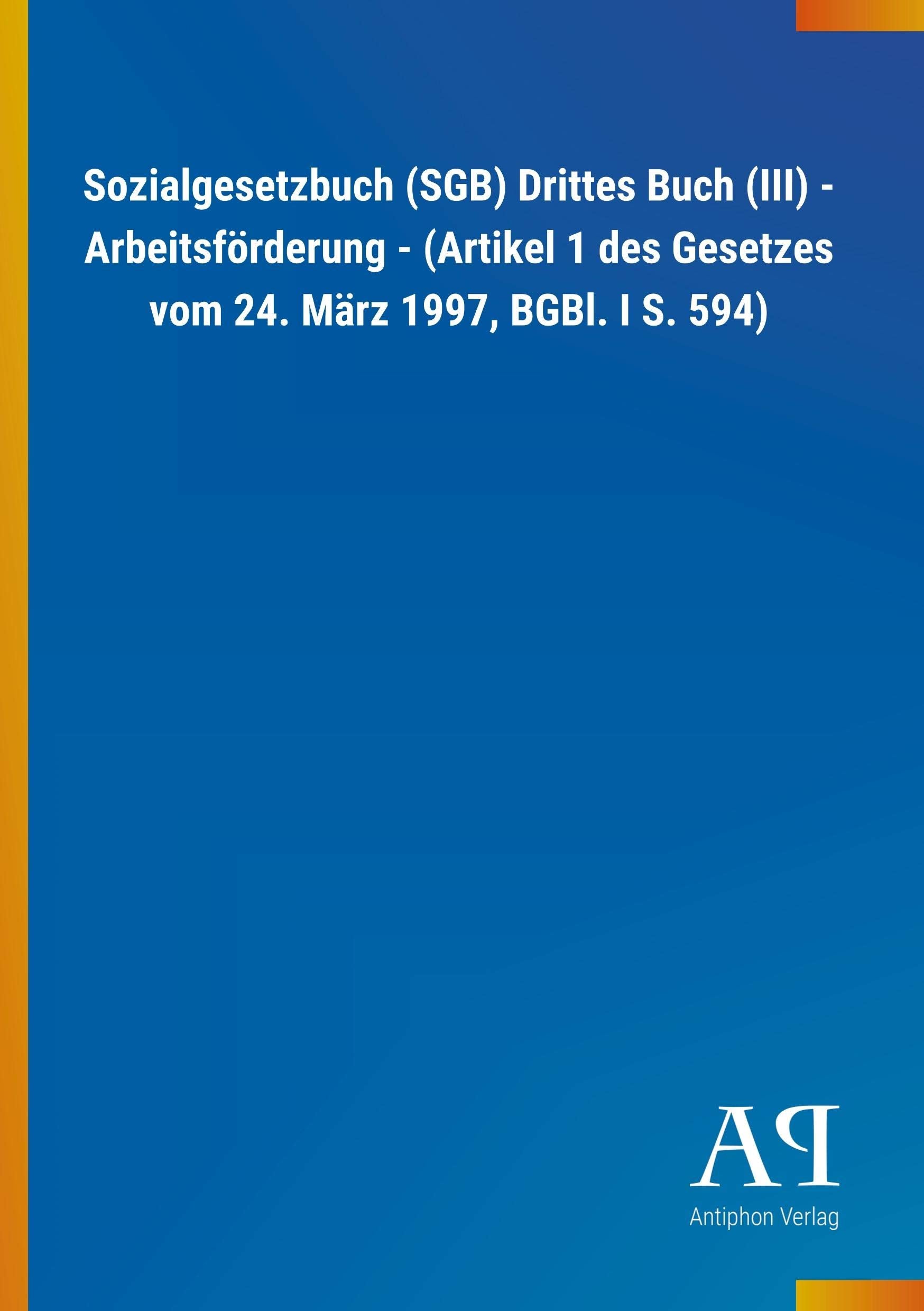 Sozialgesetzbuch (SGB) Drittes Buch (III) - Arbeitsförderung - (Artikel 1 des Gesetzes vom 24. März 1997, BGBl. I S. 594) Law