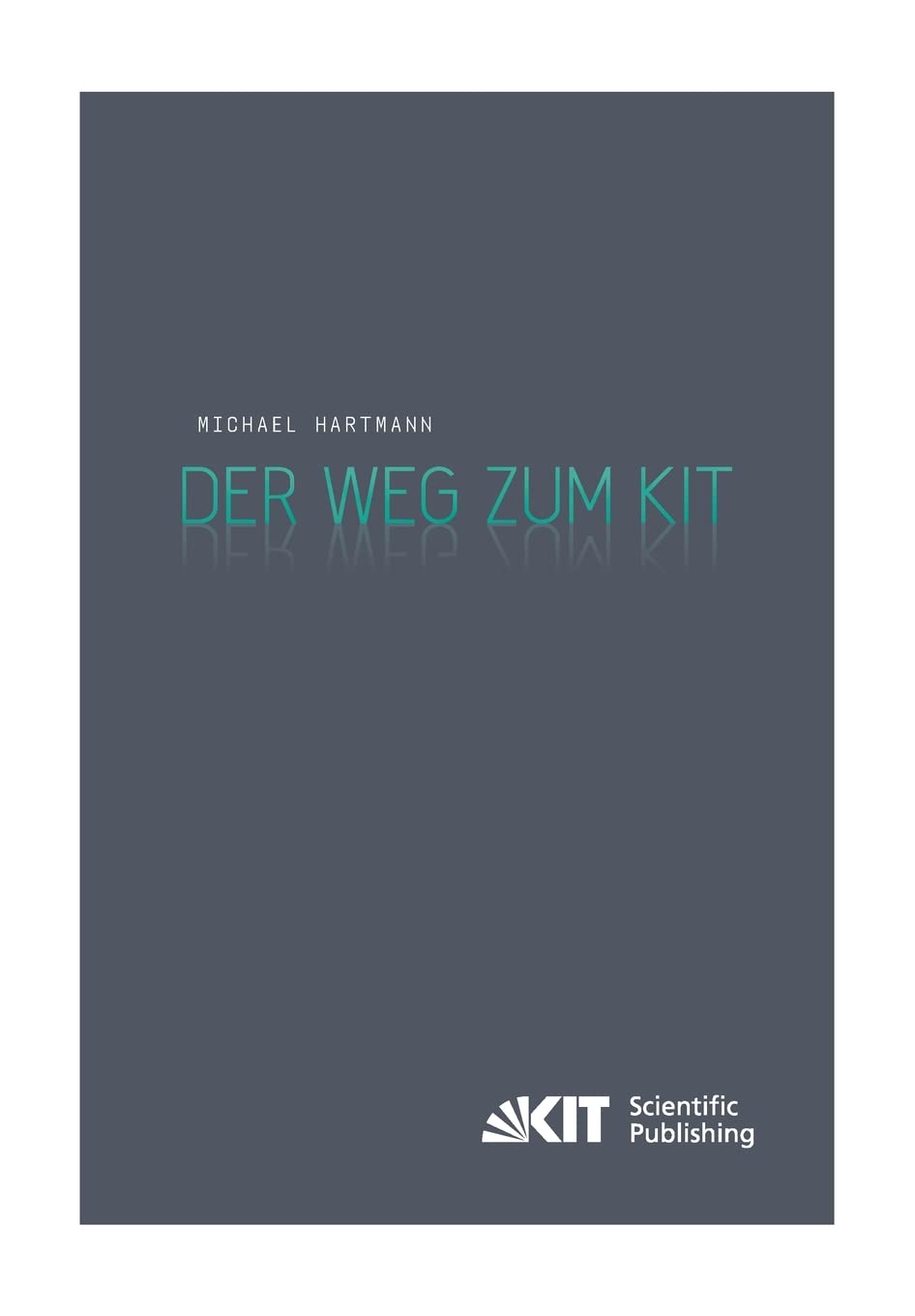 Der Weg zum KIT : von der jahrzehntelangen Zusammenarbeit des Forschungszentrums Karlsruhe mit der Universität Karlsruhe (TH) zur Gründung des Karlsruher Instituts für Technologie. Eine Darstellung nach den Aussagen von Zeitzeugen Politics & History