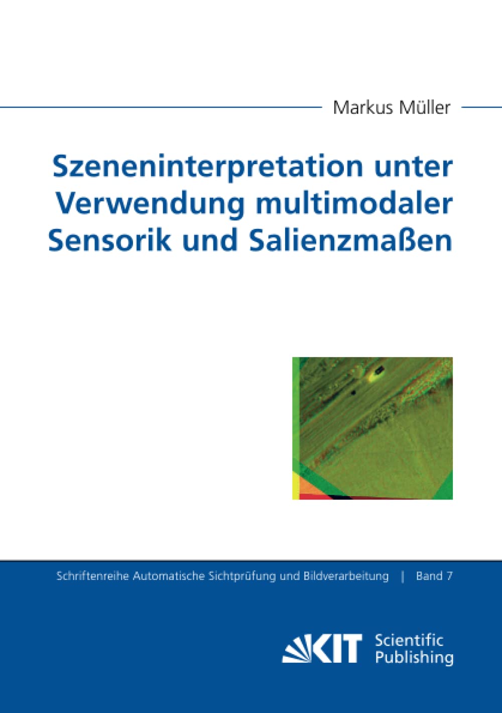 Szeneninterpretation unter Verwendung multimodaler Sensorik und Salienzmaßen (Schriftenreihe Automatische Sichtprüfung und Bildverarbeitung, Band 7) Computer Science