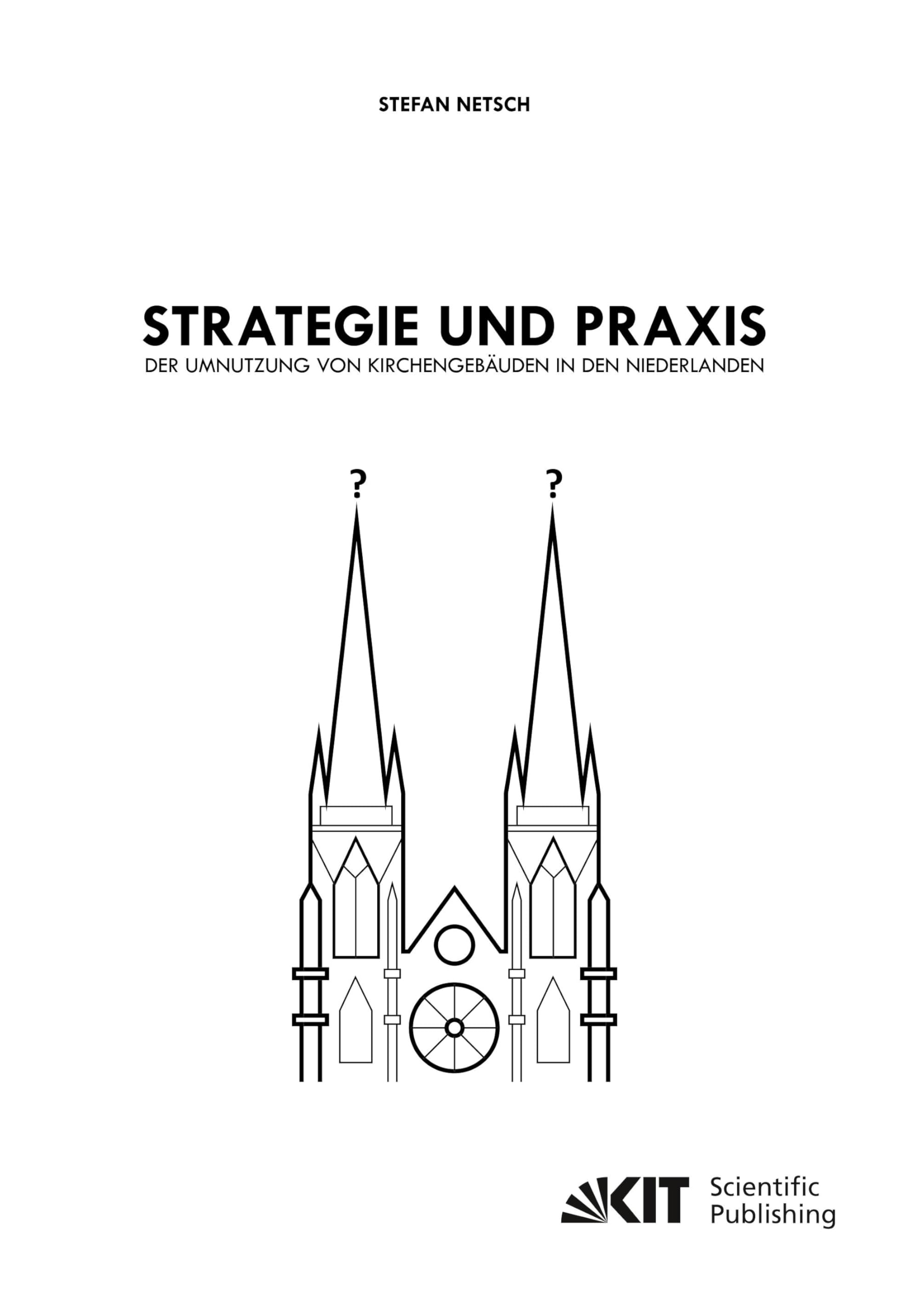 Strategie und Praxis der Umnutzung von Kirchengebäuden in den Niederlanden: Dissertationsschrift Architecture