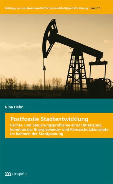 Postfossile Stadtentwicklung: Rechts- und Steuerungsprobleme einer Umsetzung kommunaler Energiewende- und Klimaschutzkonzepte im Rahmen der ... 35: Beiträge zur Nachhaltigkeitsforschung) Social Sciences