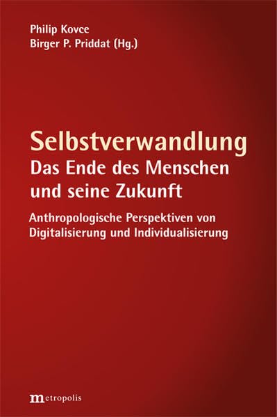 Selbstverwandlung: Das Ende des Menschen und seine Zukunft. Anthropologische Perspektiven von Digitalisierung und Individualisierung Social Sciences