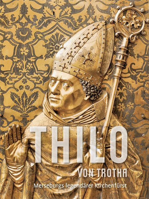 Thilo von Trotha: Merseburgs legendärer Kirchenfürst (Schriftenreihe der Vereinigten Domstifter zu Merseburg und Naumburg und des Kollegiatstifts Zeitz) Politics & History