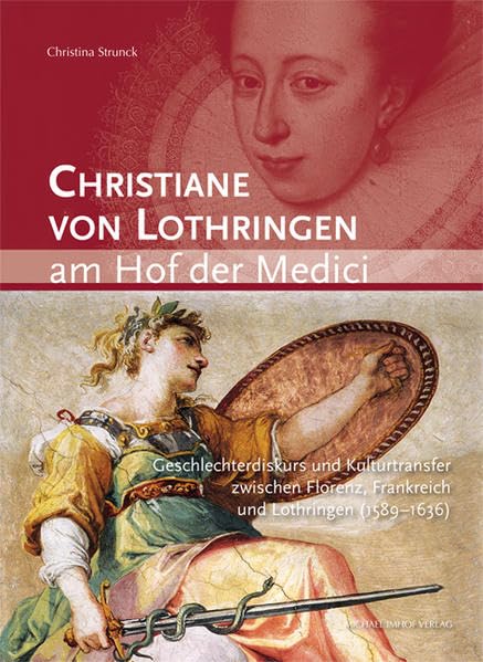 Christiane von Lothringen am Hof der Medici: Geschlechterdiskurs und Kulturtransfer zwischen Florenz, Frankreich und Lothringen (1589-1636) (Studien ... Architektur- und Kunstgeschichte) Politics & History