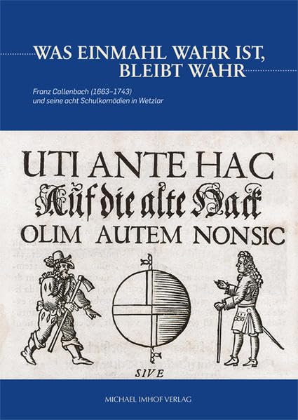 Franz Callenbach (1663-1743) und seine acht Schulkomödien in Wetzlar - Was einmahl wahr ist, bleibt wahr Politics & History