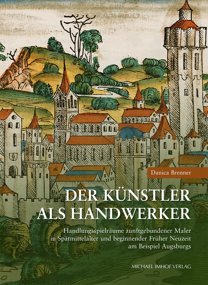 Der Künstler als Handwerker: Handlungsspielräume zunftgebundener Maler in Spätmittelalter und beginnender Früher Neuzeit am Beispiel Augsburgs: ... of the Artist, hrsg. von Andreas Tacke) Politics & History