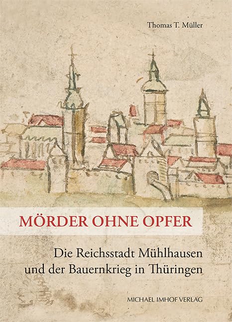 Mörder ohne Opfer: Die Reichsstadt Mühlhausen und der Bauernkrieg in Thüringen (Schriftenreihe der Friedrich-Christian-Lesser-Stiftung) General education