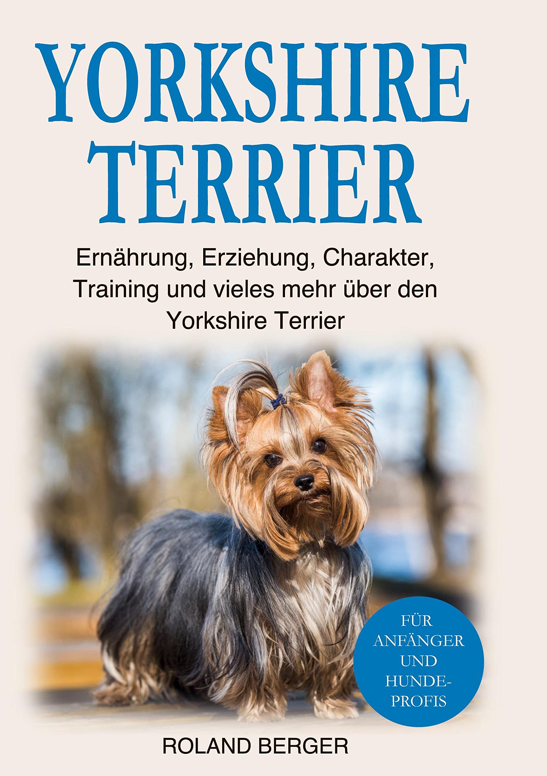 Yorkshire Terrier: Ernährung, Erziehung, Charakter, Training und vieles mehr über den Yorkshire Terrier Pets