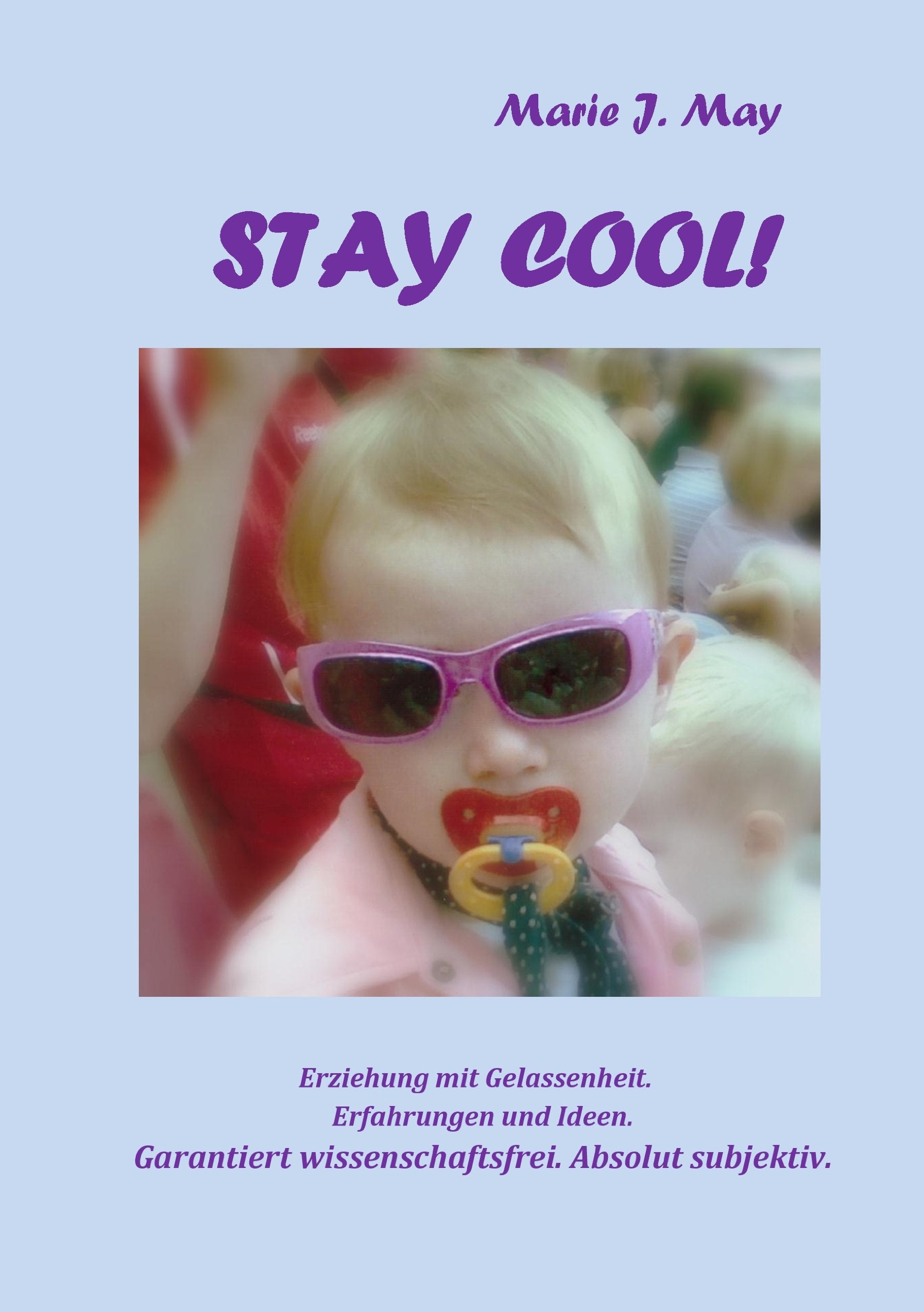 Stay cool!: Kindererziehung mit Gelassenheit. Erfahrungen und Ideen. Garantiert wissenschaftsfrei. Absolut subjektiv. Parents & Children