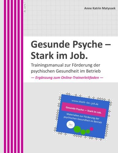 Gesunde Psyche - Stark im Job: Trainingsmanual zur Förderung der psychischen Gesundheit im Betrieb.: Ergänzung zum Online-Trainerleitfaden Business, Finance & Career
