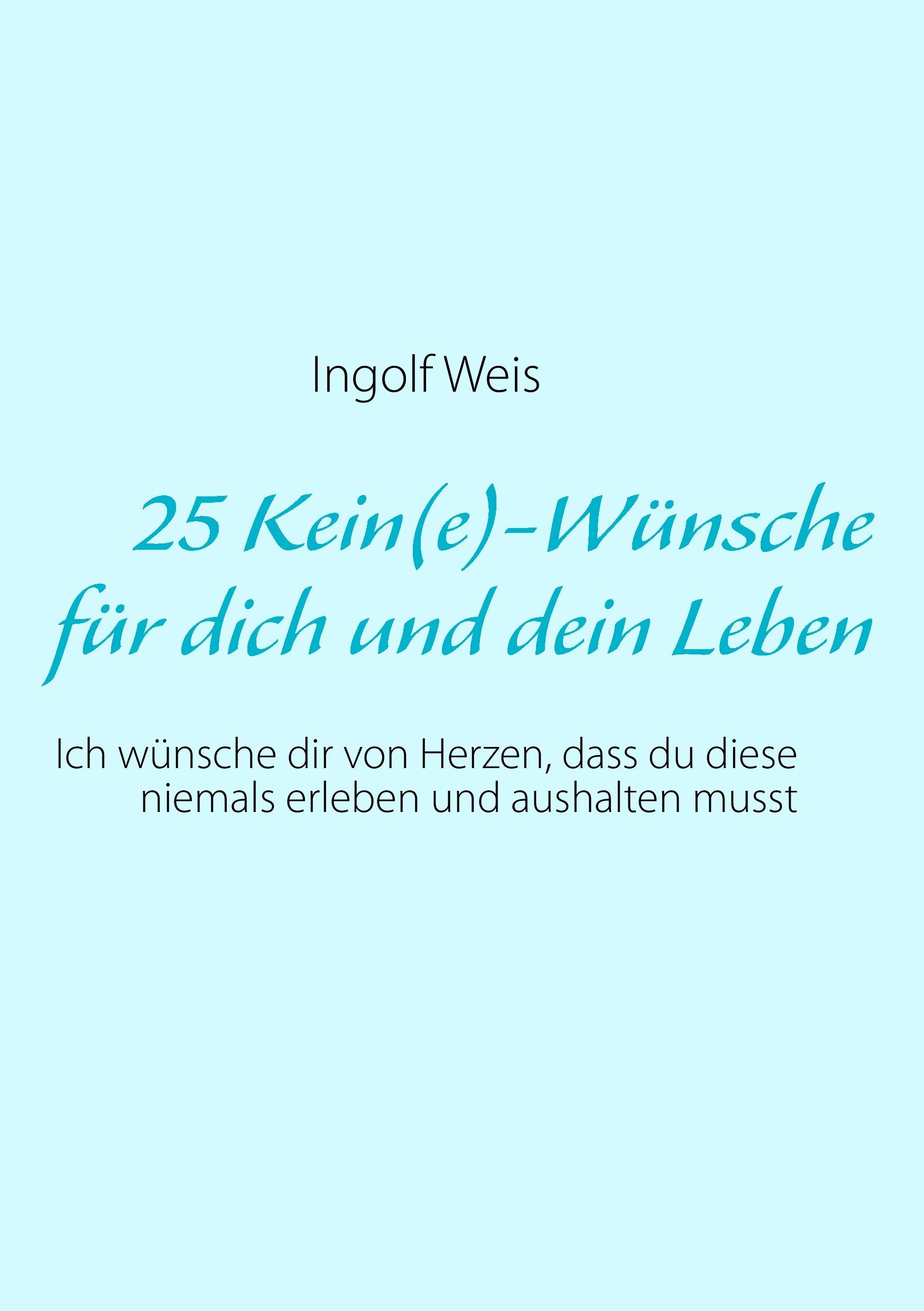 25 Kein(e)-Wünsche für dich und dein Leben: Ich wünsche dir von Herzen, dass du diese niemals erleben und aushalten musst Poetry