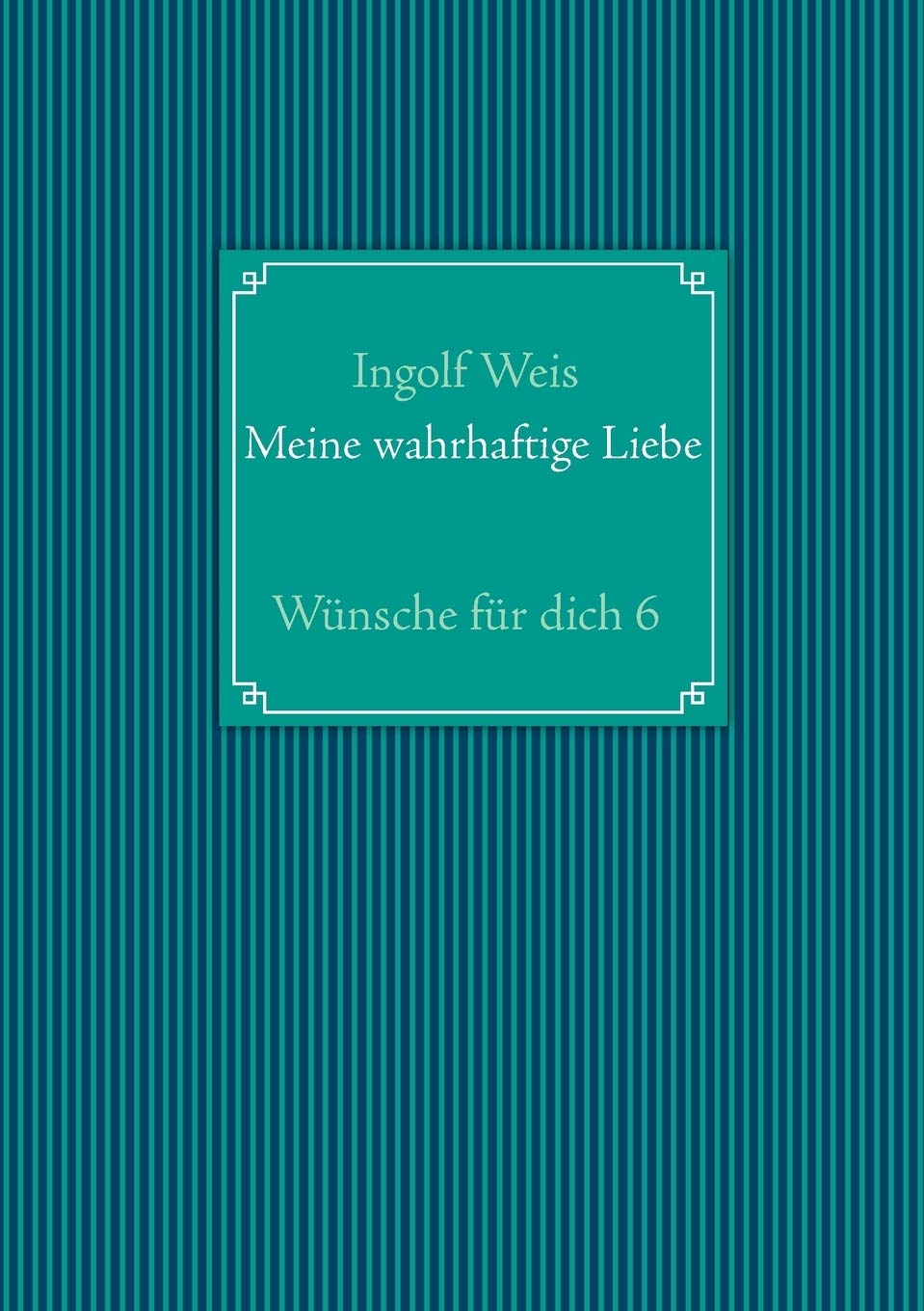 Meine wahrhaftige Liebe: Wünsche für dich 6 Poetry