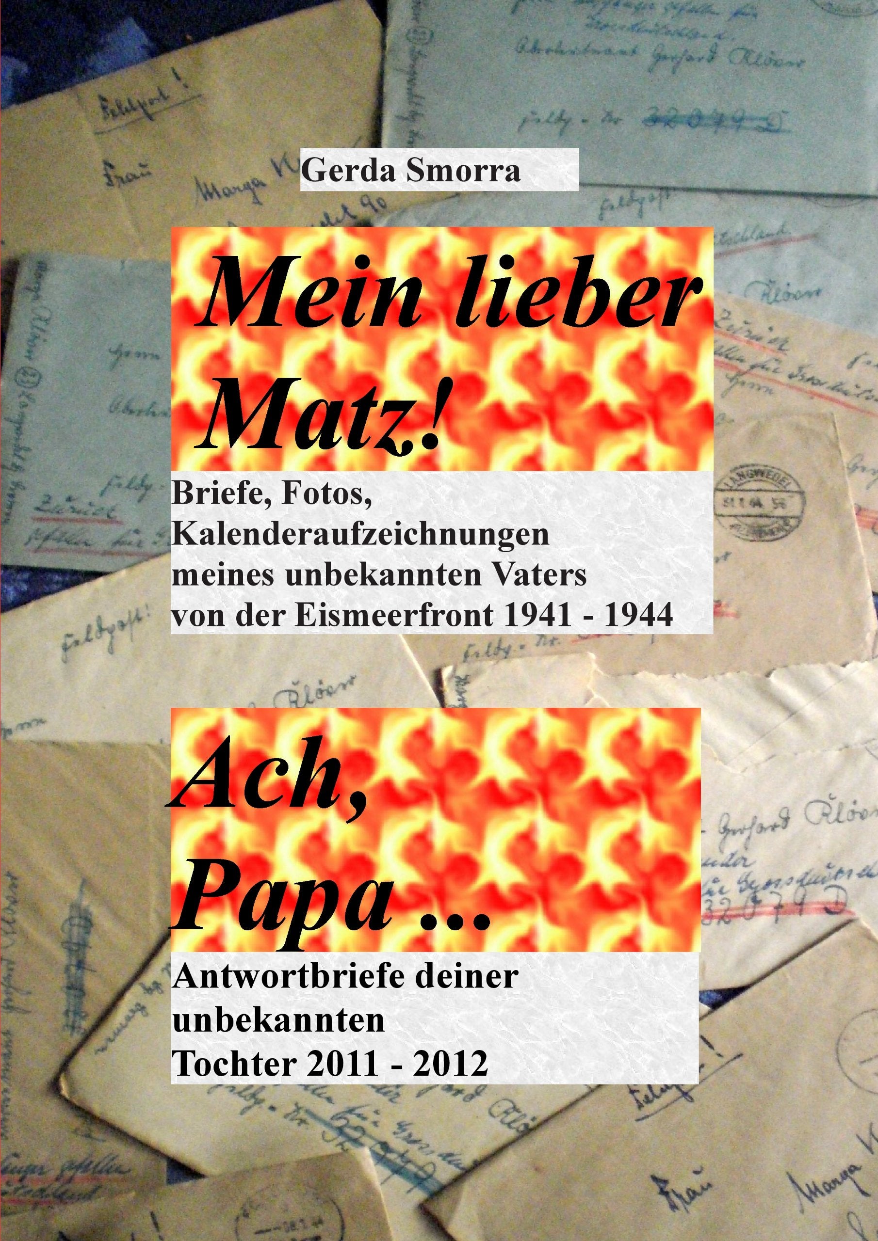 Mein lieber Matz!....Ach Papa....: Briefe, Kalenderaufzeichnungen, Fotos meines unbekannten Vaters von der Eismeerfront 1941-1944 .....Antwortbriefe deiner unbekannten Tochter 2011-2012 Personalities Books