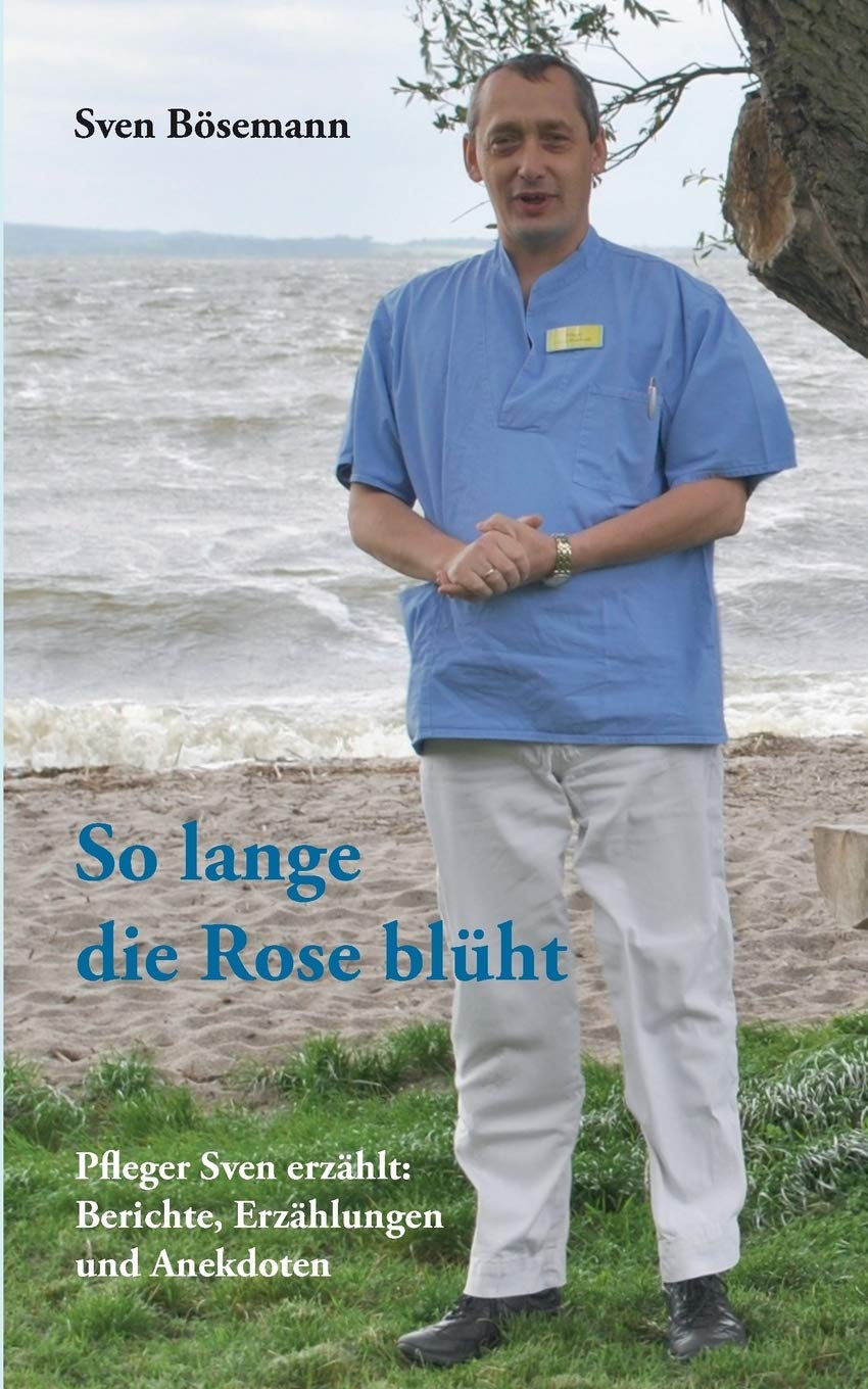 So lange die Rose blüht: Pfleger Sven erzählt: Berichte, Erzählungen und Anekdoten Personalities