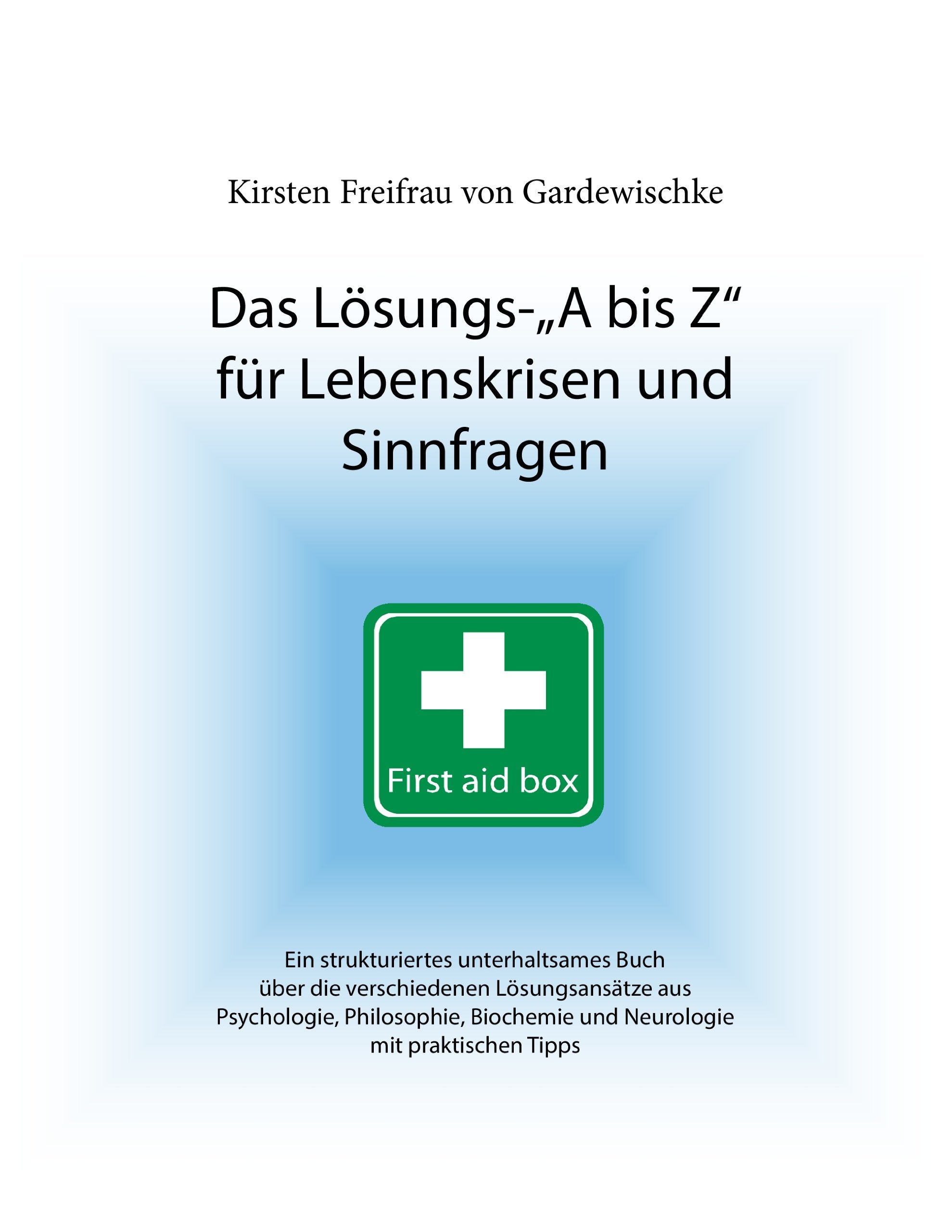 Das Lösungs-A bis Z für Lebenskrisen und Sinnfragen: Ein strukturiertes unterhaltsames Buch über die verschiedenen Lösungsansätze aus Psychologie, ... und Neurologie mit praktischen Tipps Business, Finance & Career