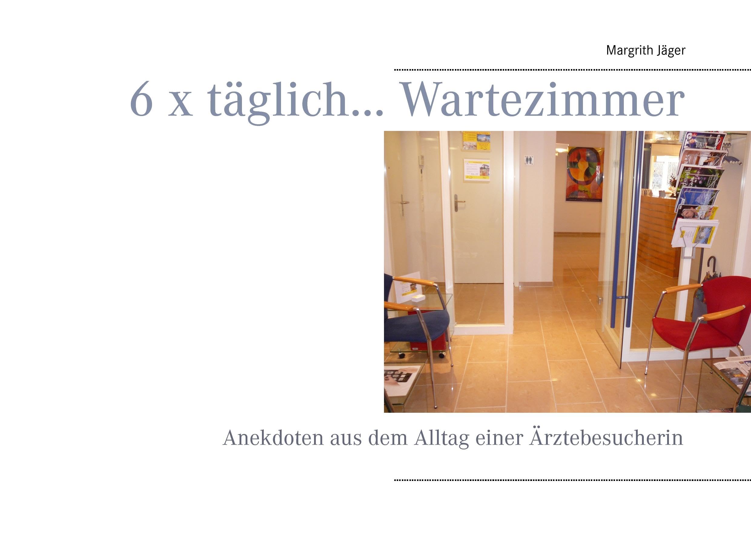 6 x täglich... Wartezimmer: Anekdoten aus dem Alltag einer Ärztebesucherin Essays & Short Stories
