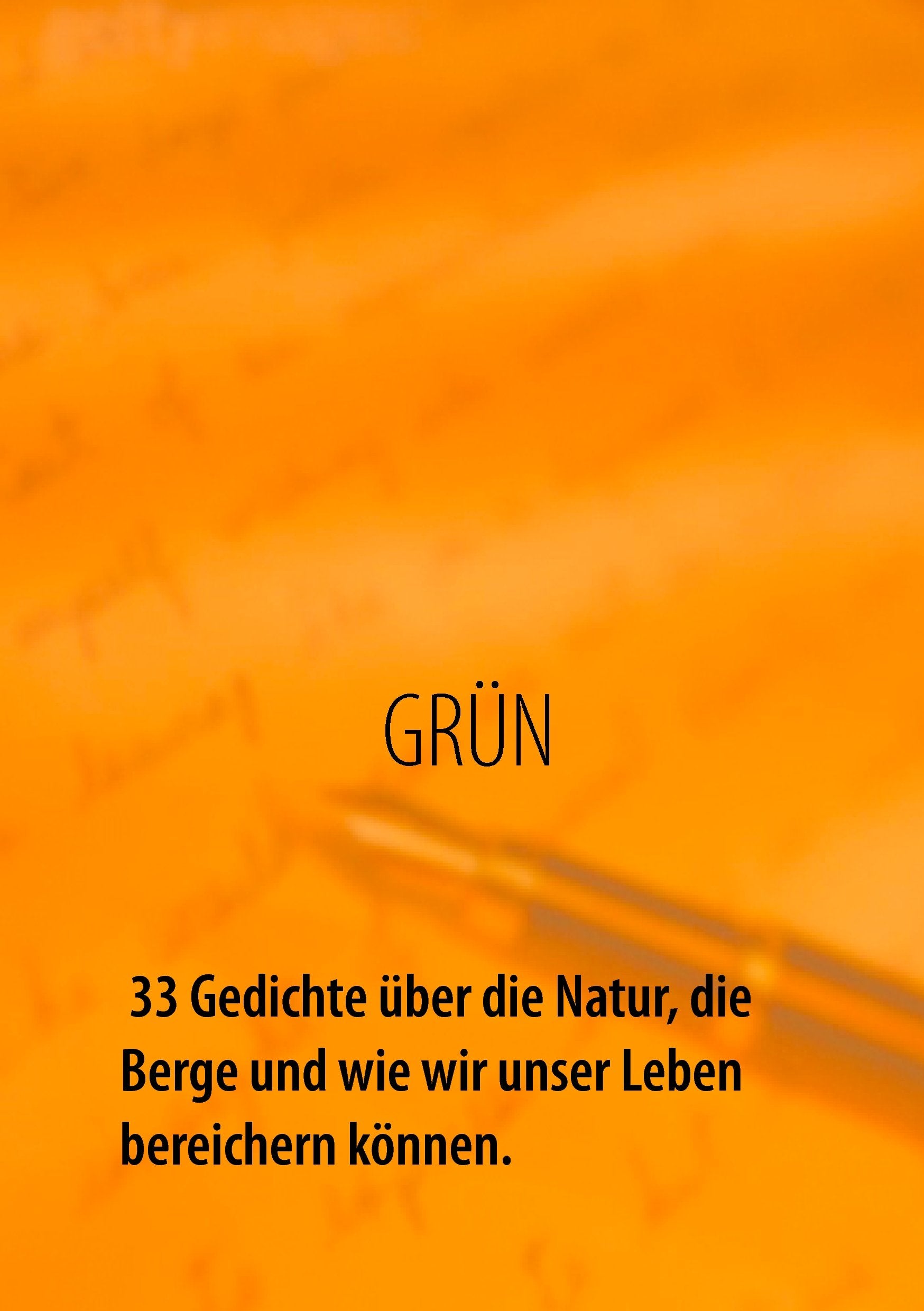 GRÜN - 33 Gedichte über die Natur, die Berge und wie wir unser Leben bereichern können: Natur bedeutet Abenteuer, Entspannung, Freude und Zufriedenheit. Poetry