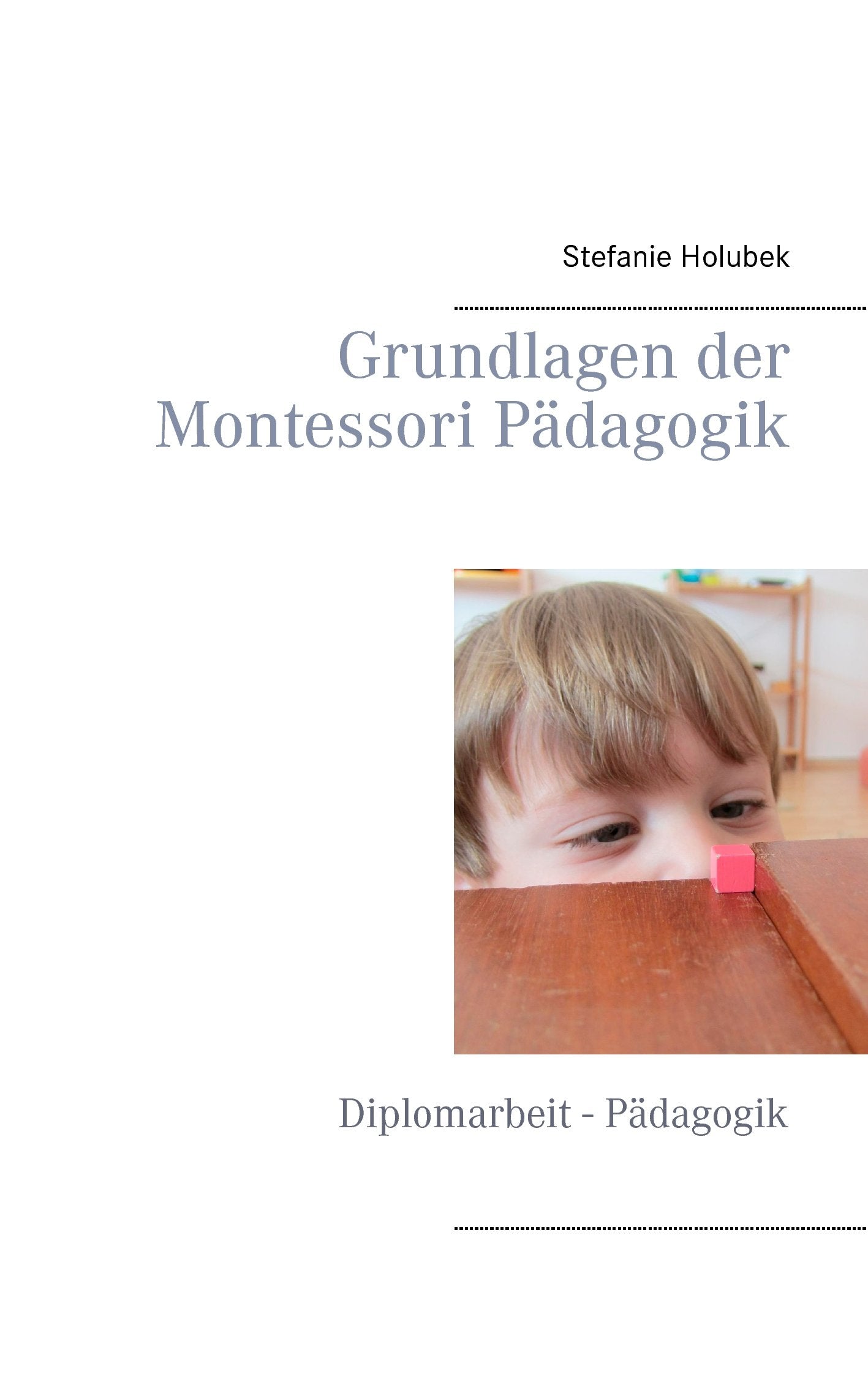 Grundlagen der Montessori Pädagogik: Diplomarbeit - Pädagogik Learning & Reference