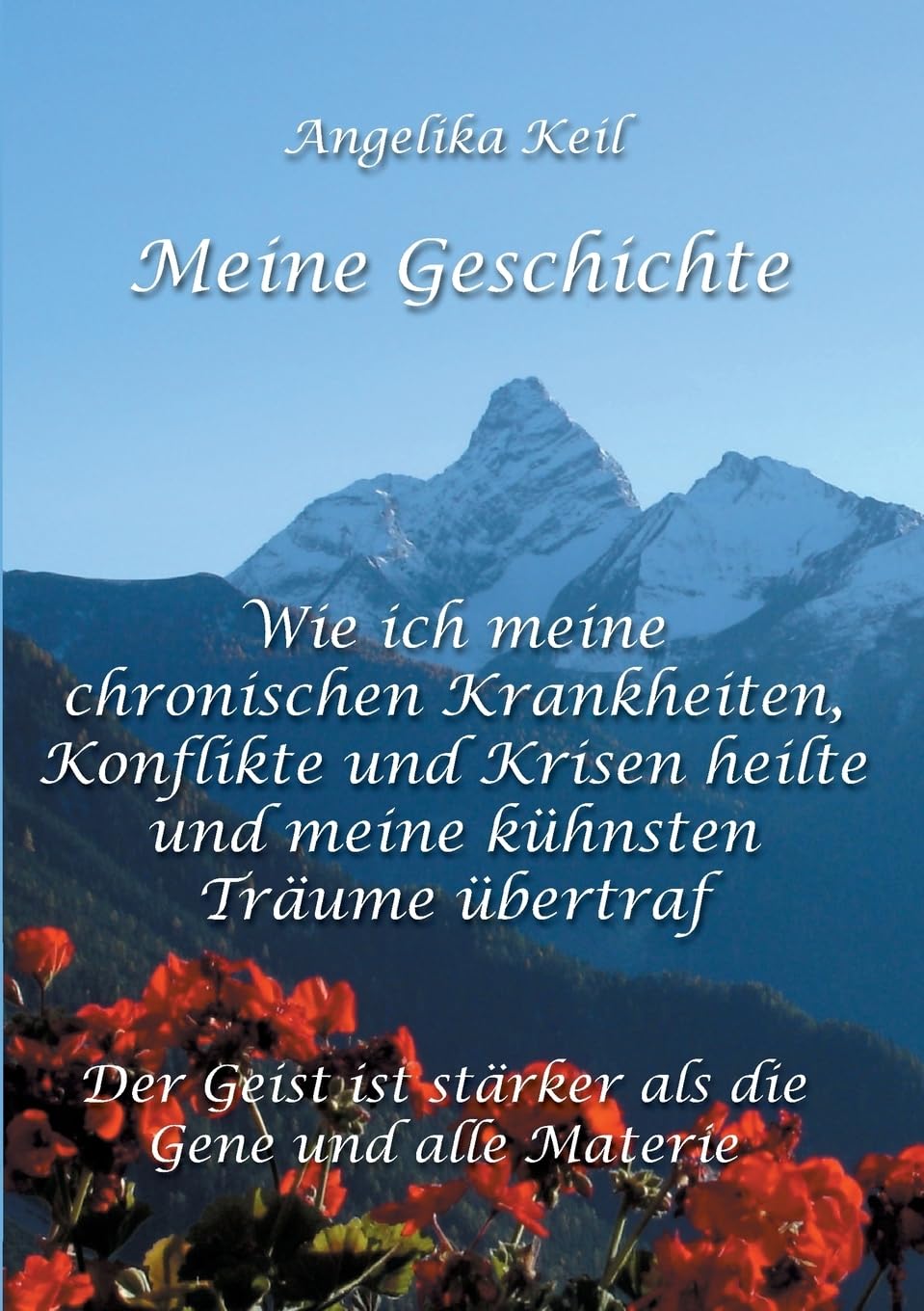 Meine Geschichte: Wie ich meine chronischen Krankheiten, Konflikte und Krisen heilte und meine kühnsten Träume übertraf: Der Geist ist stärker als die Gene und alle Materie Religion & Esotericism