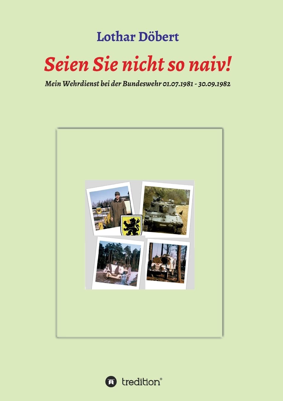 Seien Sie nicht so naiv!: Meine Erlebnisse während meines Wehrdienstes bei der Bundeswehr 01.07.1981 - 30.09.1982 Memories