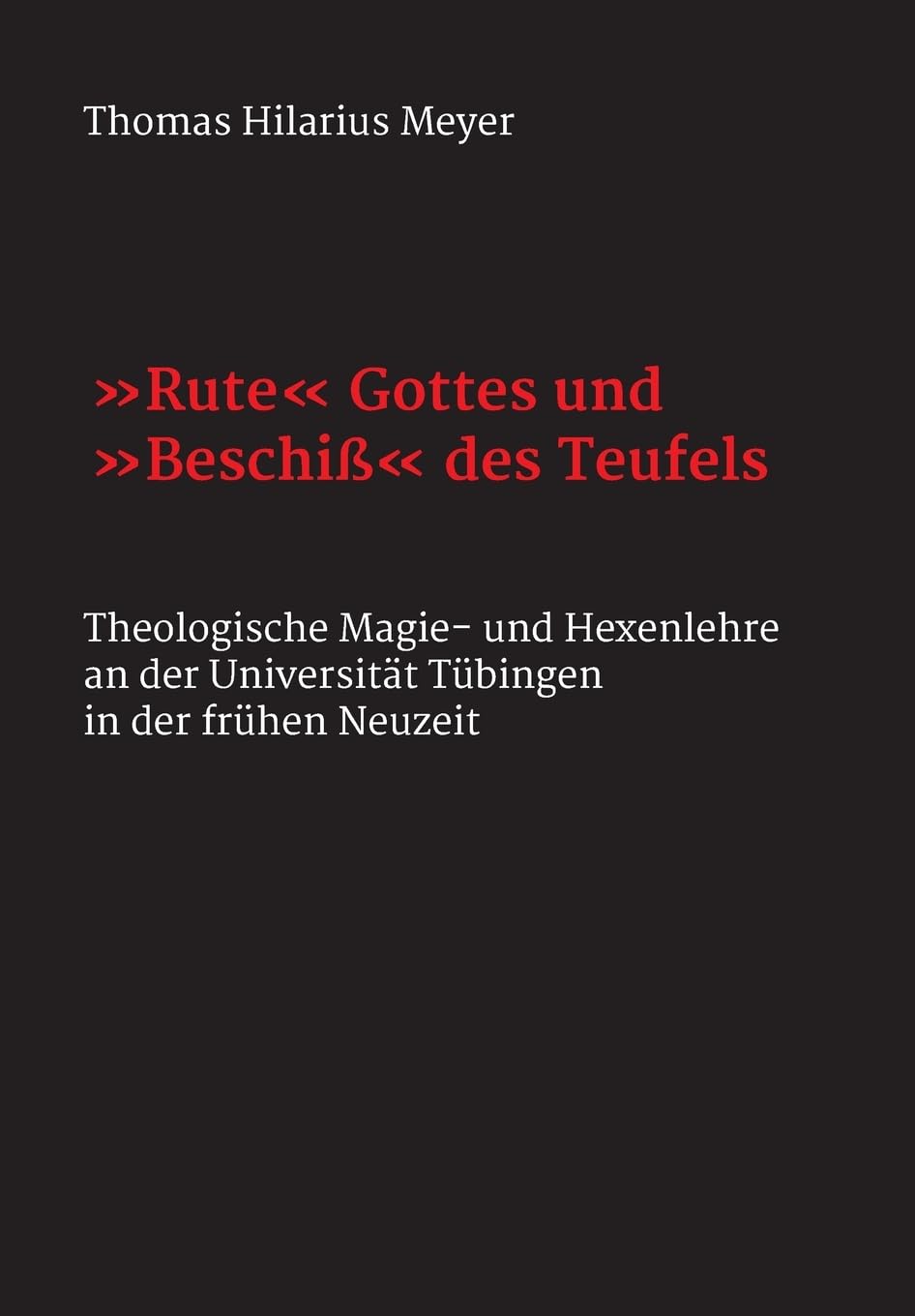 "Rute" Gottes und "Beschiß" des Teufels: Theologische Magie- und Hexenlehre an der Universität Tübingen in der frühen Neuzeit Business & Technology