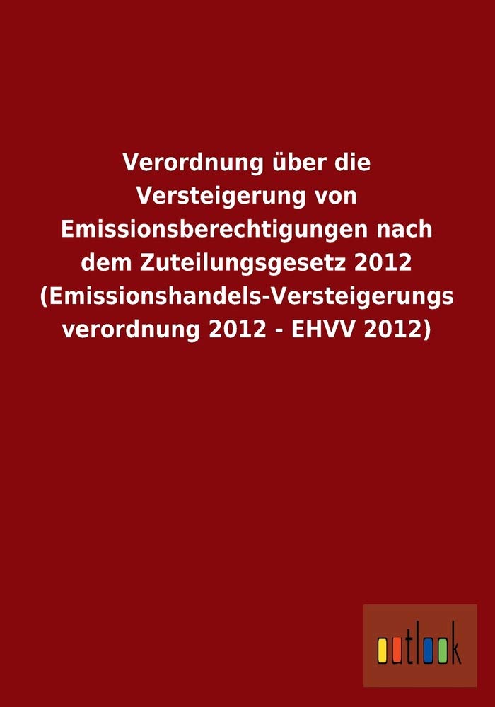Verordnung über die Versteigerung von Emissionsberechtigungen nach dem Zuteilungsgesetz 2012 (Emissionshandels-Versteigerungsverordnung 2012 - EHVV 2012) Law
