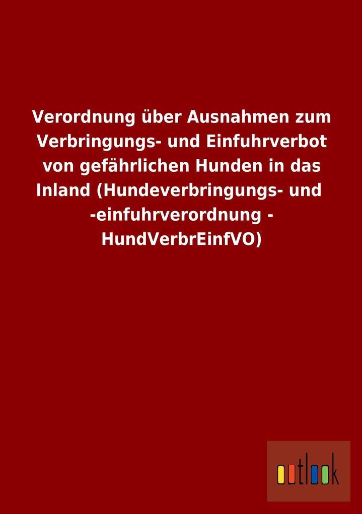 Verordnung über Ausnahmen zum Verbringungs- und Einfuhrverbot von gefährlichen Hunden in das Inland (Hundeverbringungs- und -einfuhrverordnung - HundVerbrEinfVO) Law