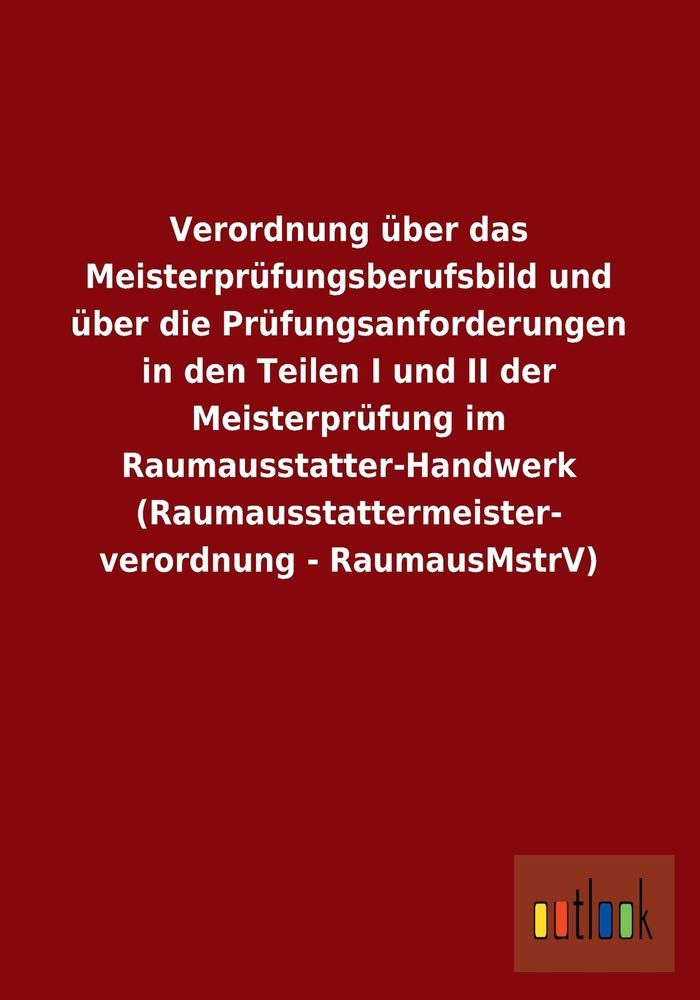 Verordnung über das Meisterprüfungsberufsbild und über die Prüfungsanforderungen in den Teilen I und II der Meisterprüfung im Raumausstatter-Handwerk (Raumausstattermeisterverordnung - RaumausMstrV) Law