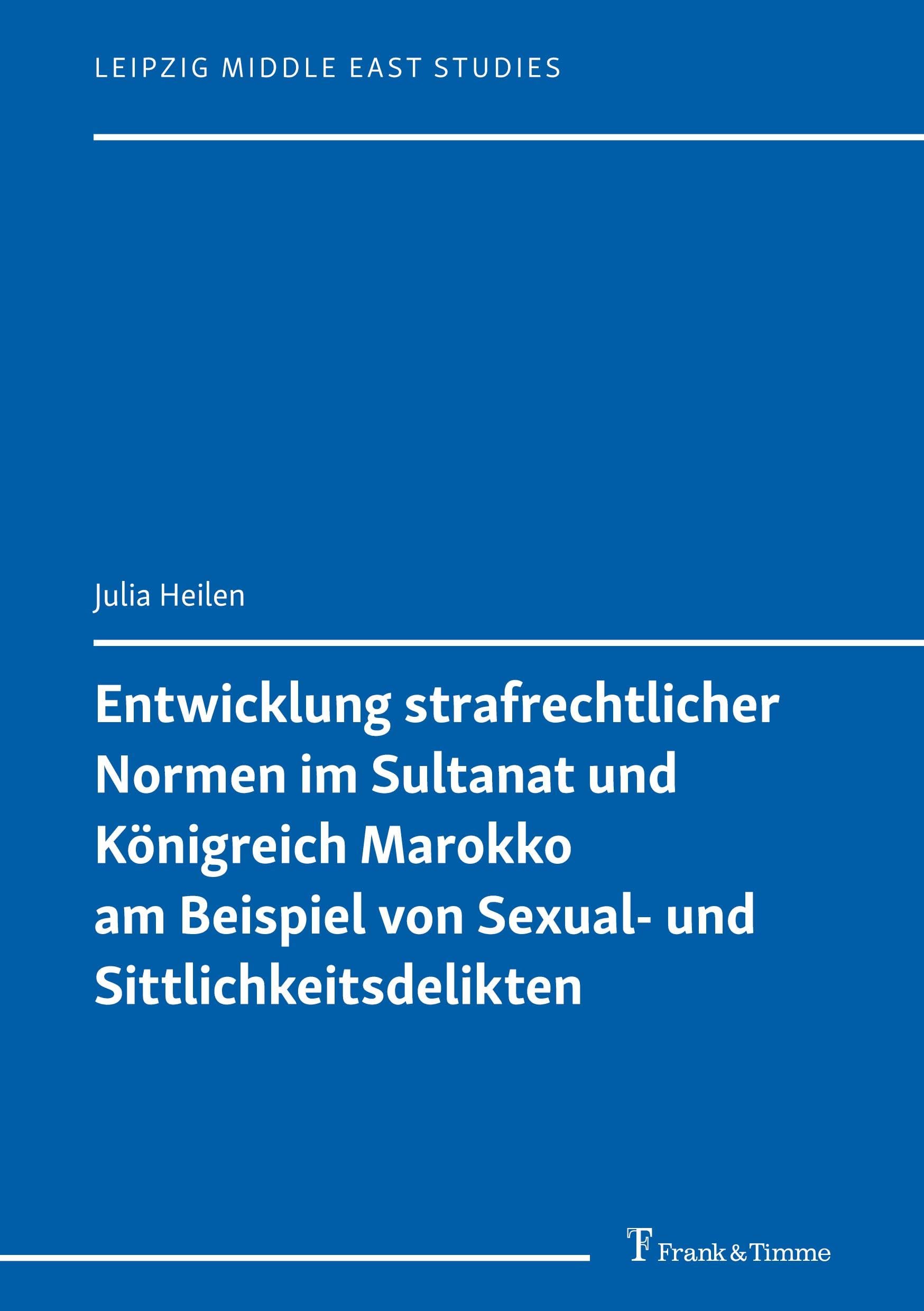Entwicklung strafrechtlicher Normen im Sultanat und Königreich Marokko am Beispiel von Sexual- und Sittlichkeitsdelikten (Leipzig Middle East Studies) Law