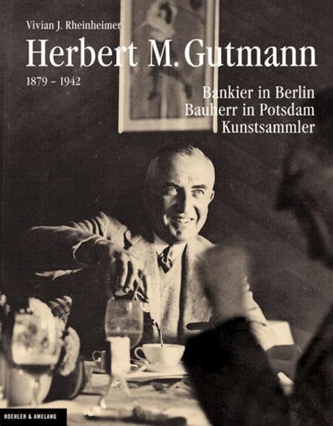 Herbert M. Gutmann: Bankier in Berlin. Bauherr in Potsdam. Kunstsammler Politics & History