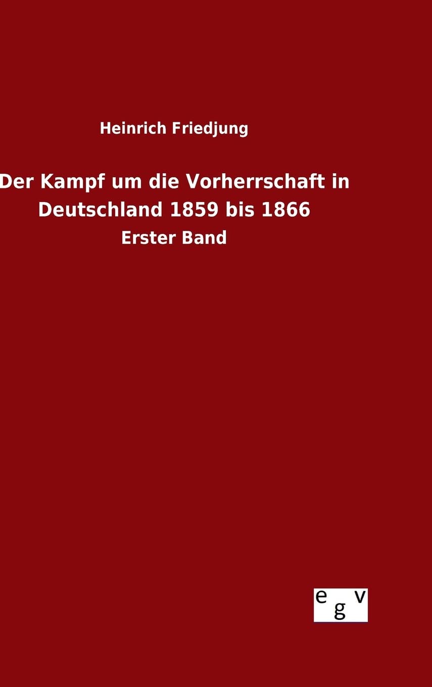 Der Kampf um die Vorherrschaft in Deutschland 1859 bis 1866: Erster Band Politics & History