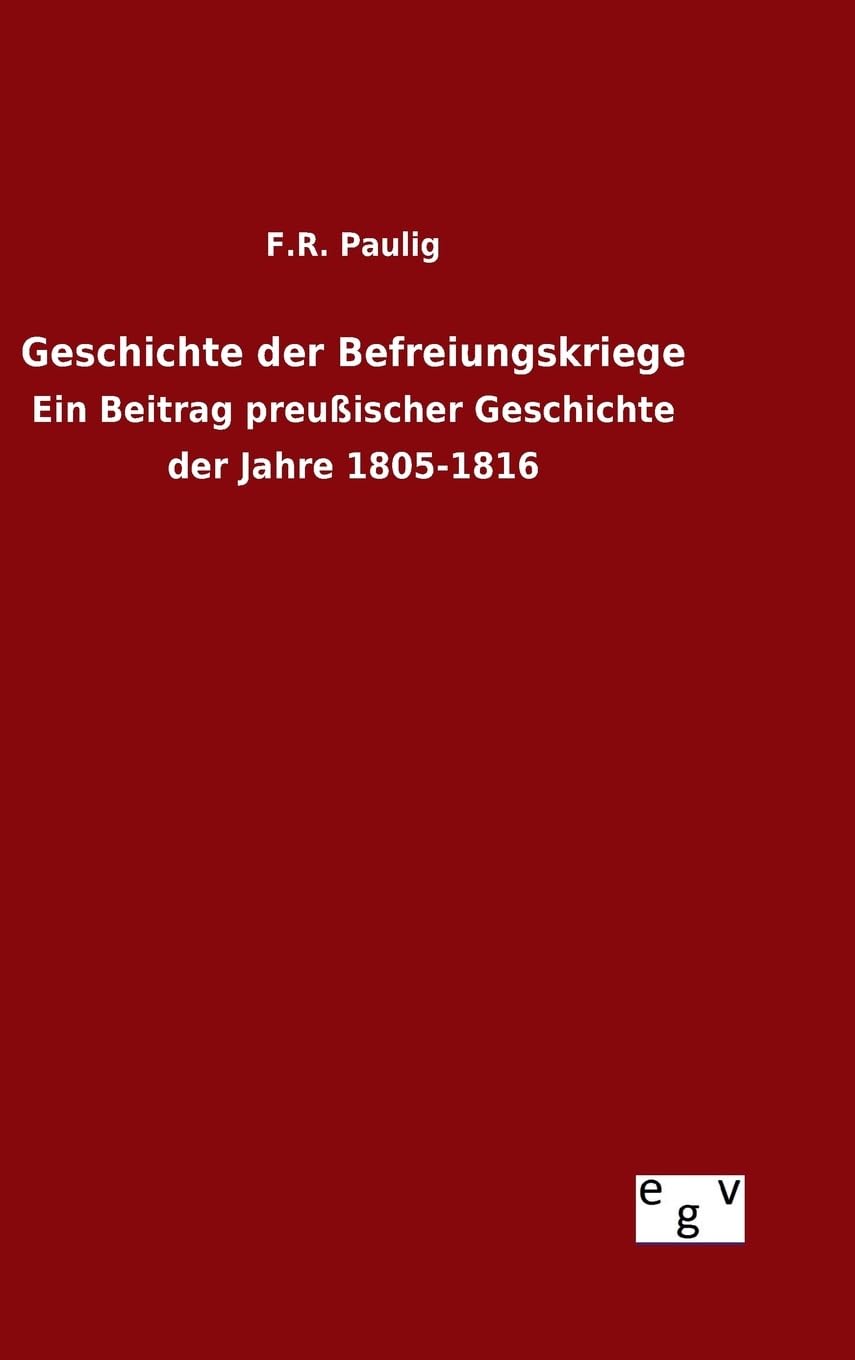 Geschichte der Befreiungskriege: Ein Beitrag preußischer Geschichte der Jahre 1805-1816 Politics & History