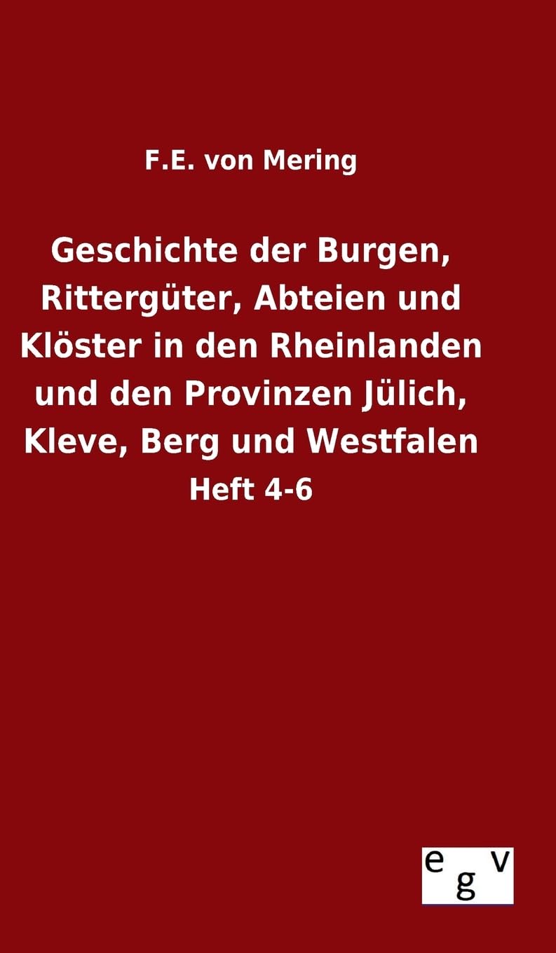 Geschichte der Burgen, Rittergüter, Abteien und Klöster in den Rheinlanden und den Provinzen Jülich, Kleve, Berg und Westfalen: Heft 4-6 Politics & History
