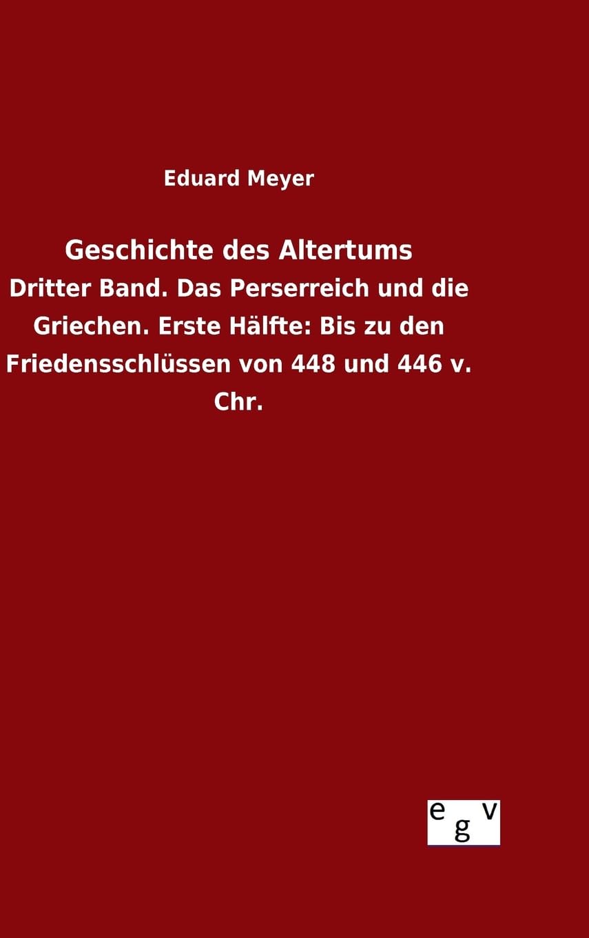 Geschichte des Altertums: Dritter Band. Das Perserreich und die Griechen. Erste Hälfte: Bis zu den Friedensschlüssen von 448 und 446 v. Chr. Politics & History