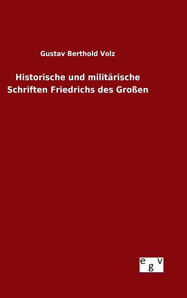 Historische und militärische Schriften Friedrichs des Großen Politics & History