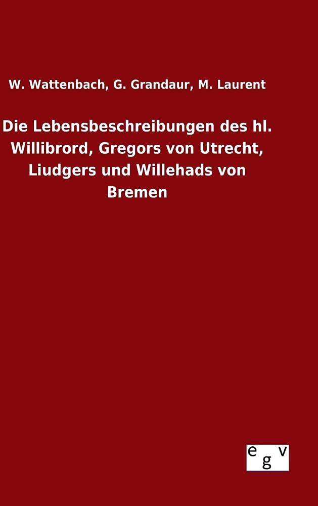 Die Lebensbeschreibungen des hl. Willibrord, Gregors von Utrecht, Liudgers und Willehads von Bremen Politics & History