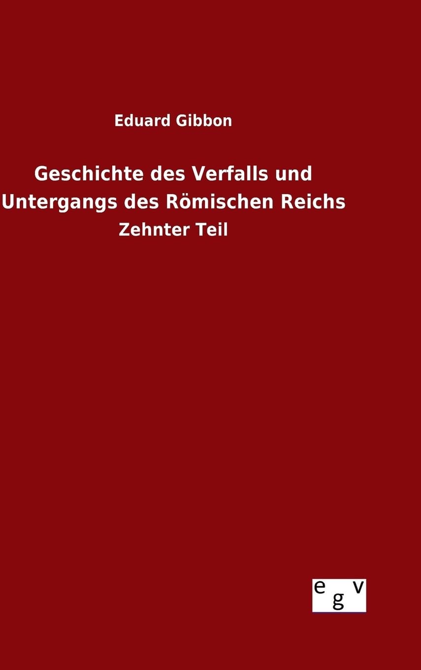 Geschichte des Verfalls und Untergangs des Römischen Reichs: Zehnter Teil Politics & History